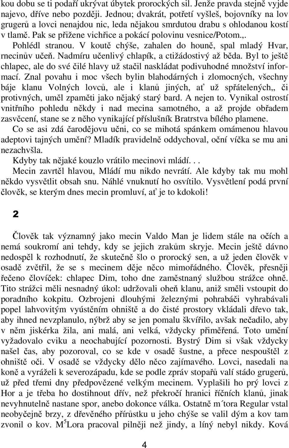 V kout chýše, zahalen do houn, spal mladý Hvar, rnecinv ue. Nadmíru uenlivý chlapík, a ctižádostivý až bda. Byl to ješt chlapec, ale do své ilé hlavy už stail naskládat podivuhodné množství informací.