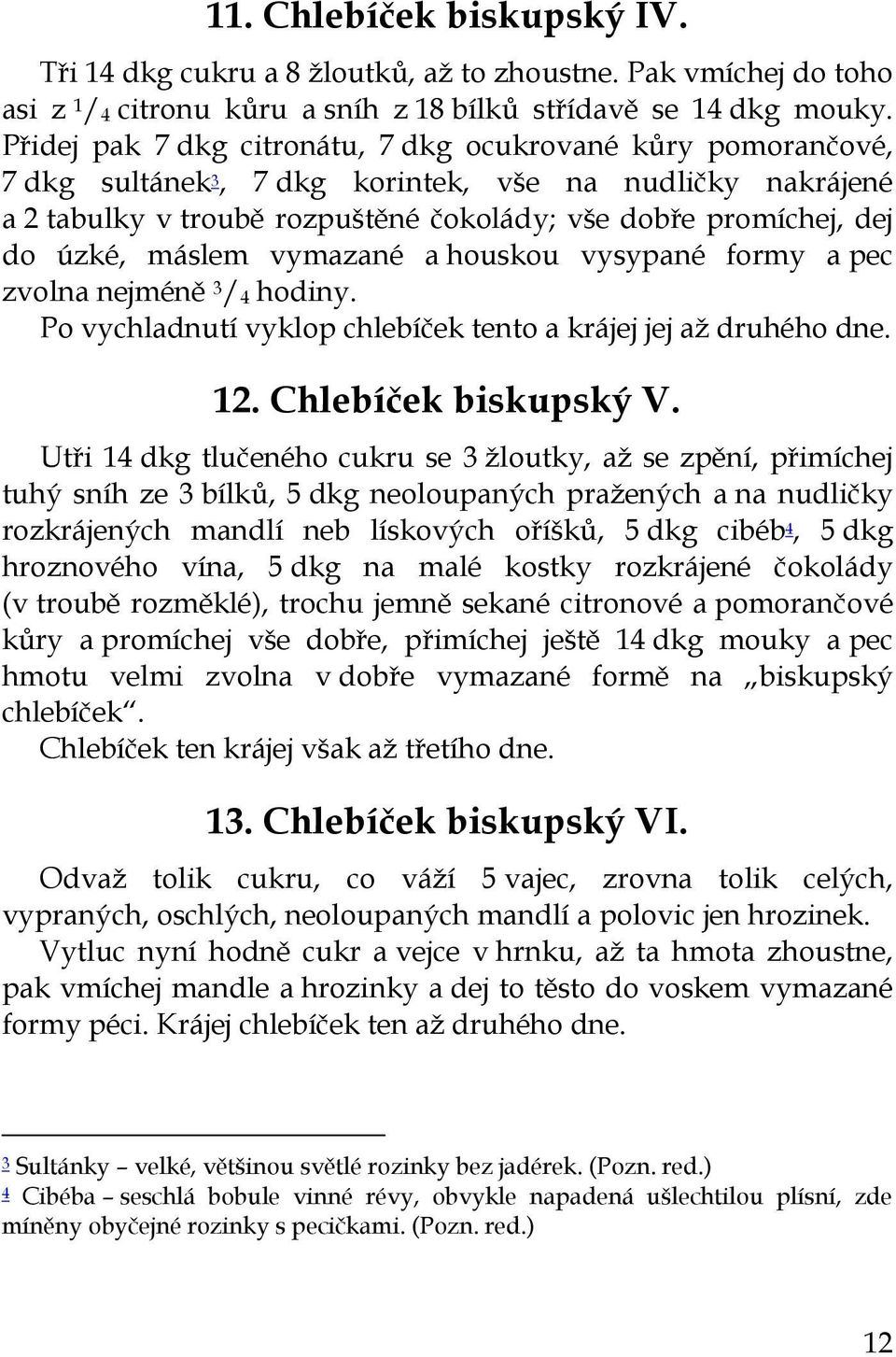 máslem vymazané a houskou vysypané formy a pec zvolna nejméně 3 / 4 hodiny. Po vychladnutí vyklop chlebíček tento a krájej jej až druhého dne. 12. Chlebíček biskupský V.