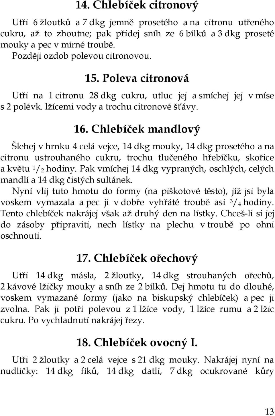 Chlebíček mandlový Šlehej v hrnku 4 celá vejce, 14 dkg mouky, 14 dkg prosetého a na citronu ustrouhaného cukru, trochu tlučeného hřebíčku, skořice a květu 1 / 2 hodiny.