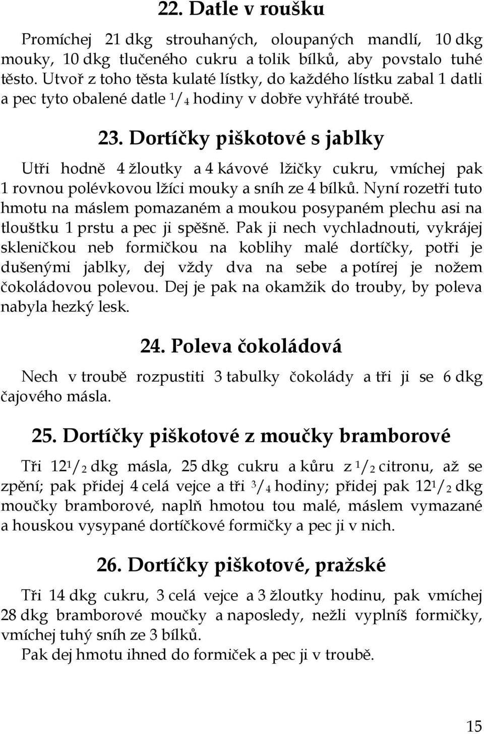 Dortíčky piškotové s jablky Utři hodně 4 žloutky a 4 kávové lžičky cukru, vmíchej pak 1 rovnou polévkovou lžíci mouky a sníh ze 4 bílků.