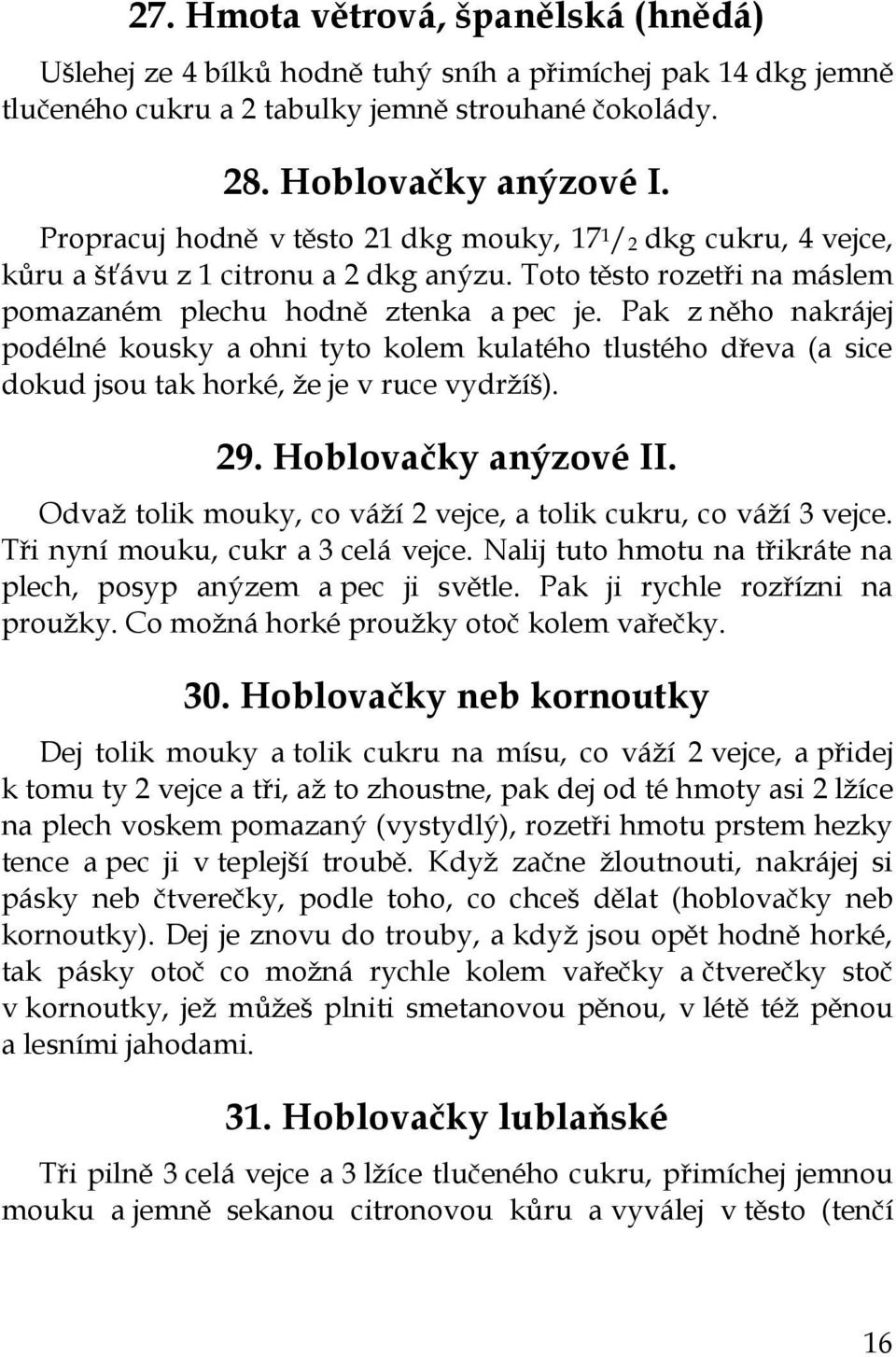 Pak z něho nakrájej podélné kousky a ohni tyto kolem kulatého tlustého dřeva (a sice dokud jsou tak horké, že je v ruce vydržíš). 29. Hoblovačky anýzové II.