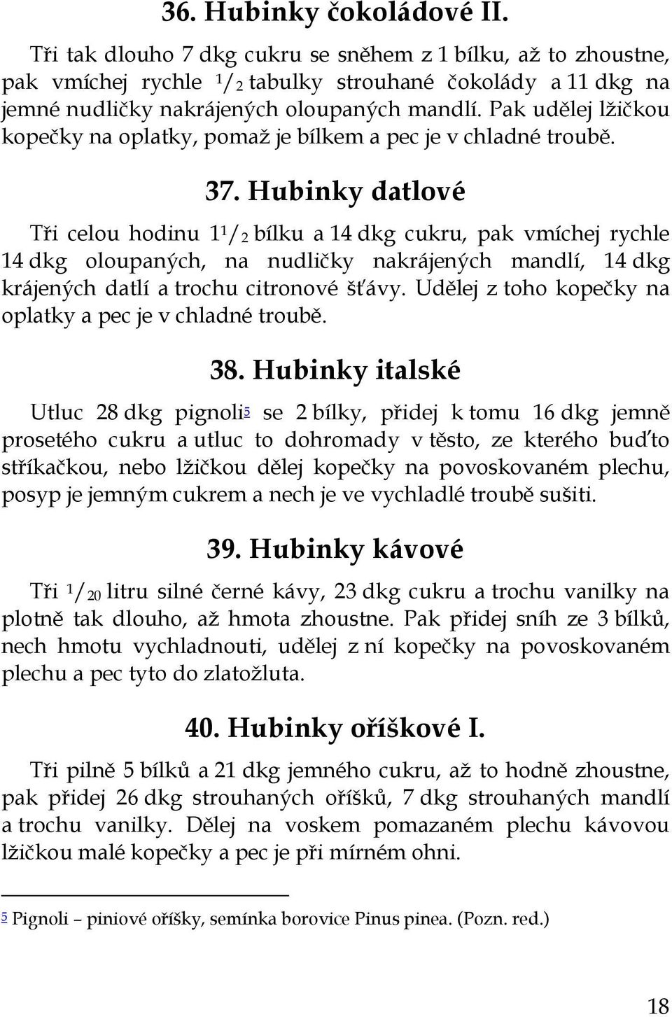 Hubinky datlové Tři celou hodinu 1 1 / 2 bílku a 14 dkg cukru, pak vmíchej rychle 14 dkg oloupaných, na nudličky nakrájených mandlí, 14 dkg krájených datlí a trochu citronové šťávy.