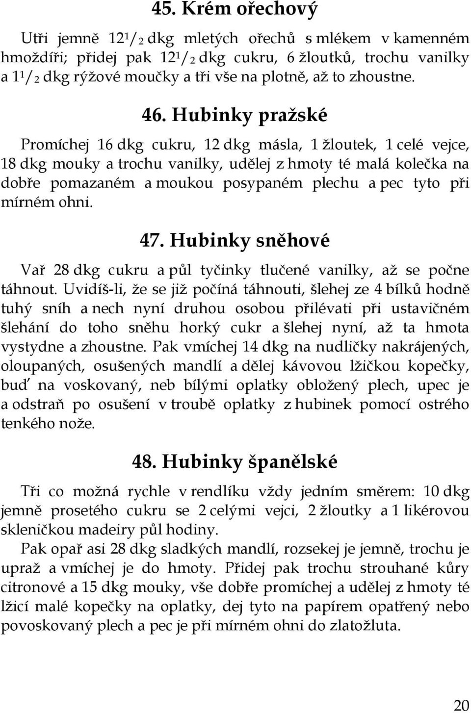 Hubinky pražské Promíchej 16 dkg cukru, 12 dkg másla, 1 žloutek, 1 celé vejce, 18 dkg mouky a trochu vanilky, udělej z hmoty té malá kolečka na dobře pomazaném a moukou posypaném plechu a pec tyto