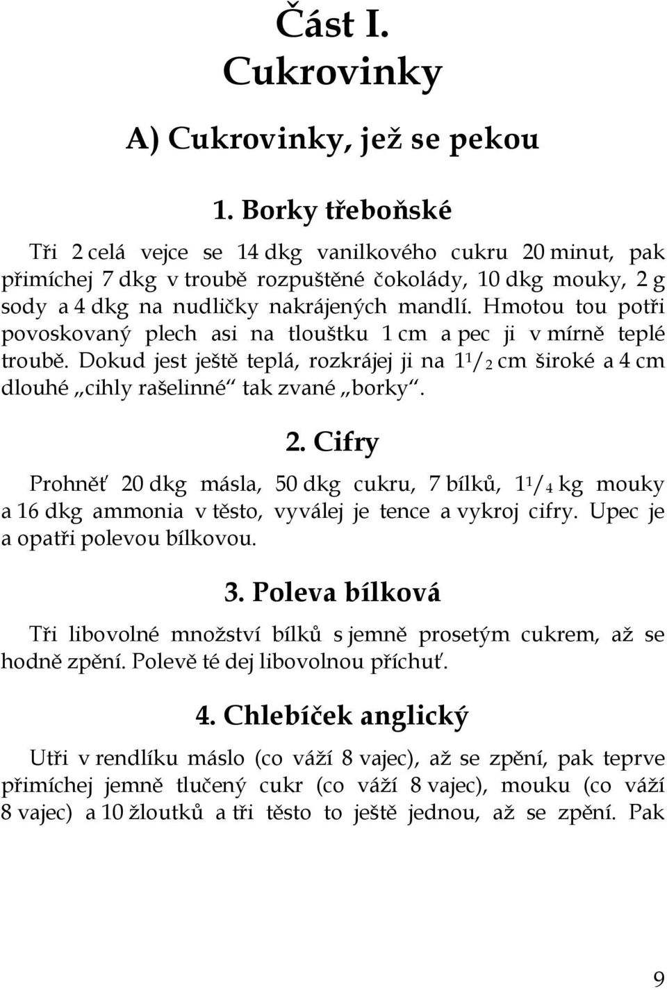 Hmotou tou potři povoskovaný plech asi na tlouštku 1 cm a pec ji v mírně teplé troubě. Dokud jest ještě teplá, rozkrájej ji na 1 1 / 2 