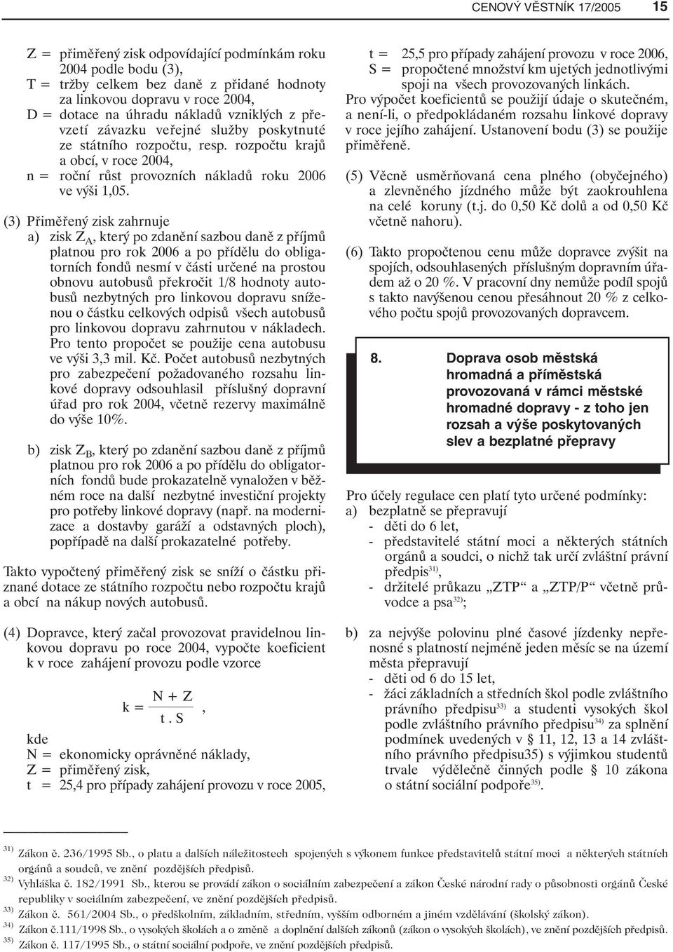 (3) Přiměřený zisk zahrnuje a) zisk Z A, který po zdanění sazbou daně z příjmů platnou pro rok 2006 a po přídělu do obligatorních fondů nesmí v části určené na prostou obnovu autobusů překročit 1/8