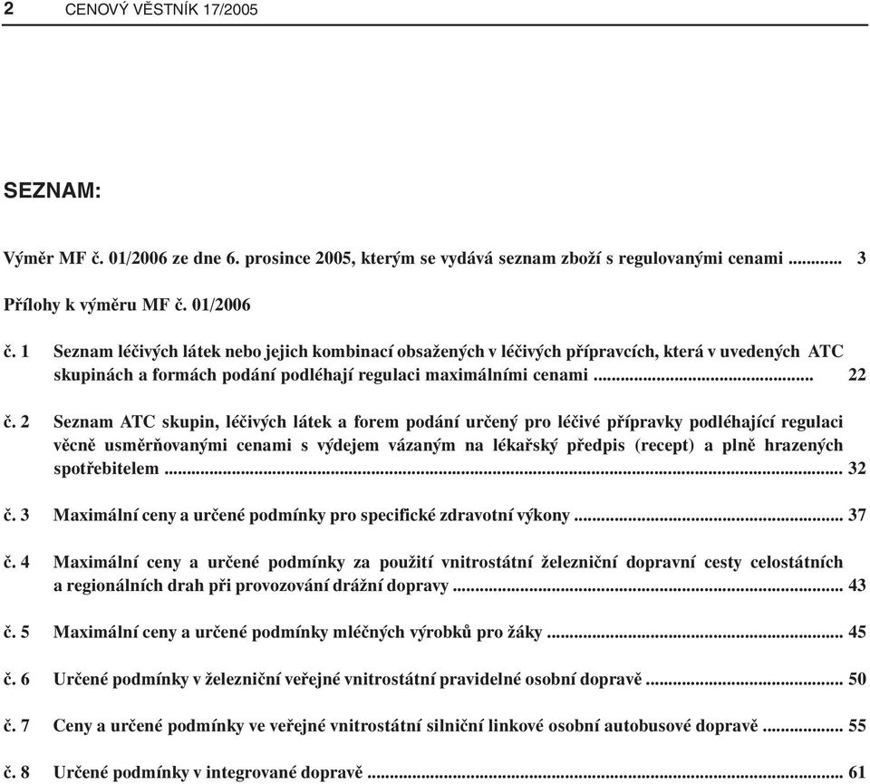 2 Seznam ATC skupin, léčivých látek a forem podání určený pro léčivé přípravky podléhající regulaci věcně usměrňovanými cenami s výdejem vázaným na lékařský předpis (recept) a plně hrazených