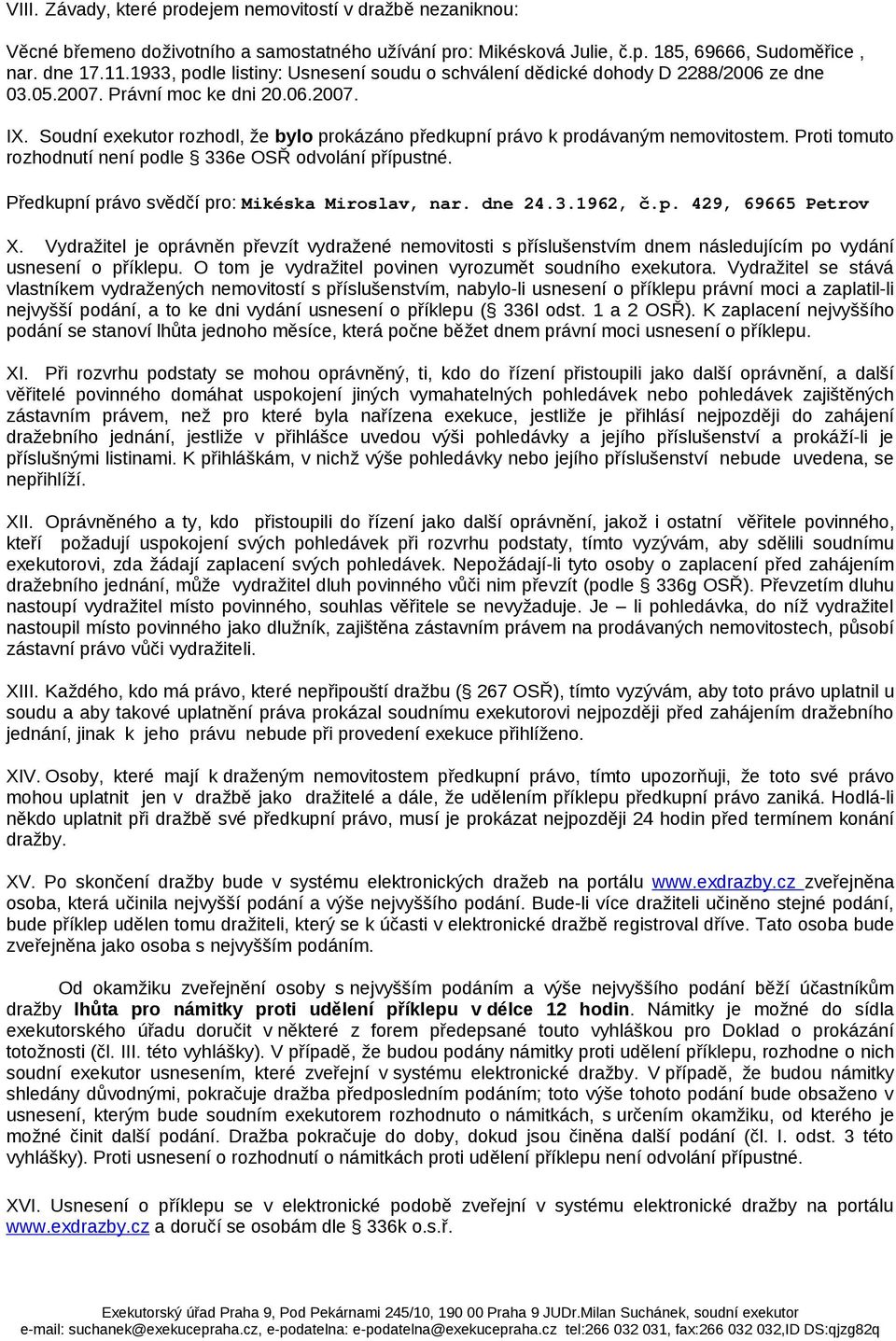 Soudní exekutor rozhodl, že bylo prokázáno předkupní právo k prodávaným nemovitostem. Proti tomuto rozhodnutí není podle 336e OSŘ odvolání přípustné. Předkupní právo svědčí pro: Mikéska Miroslav, nar.