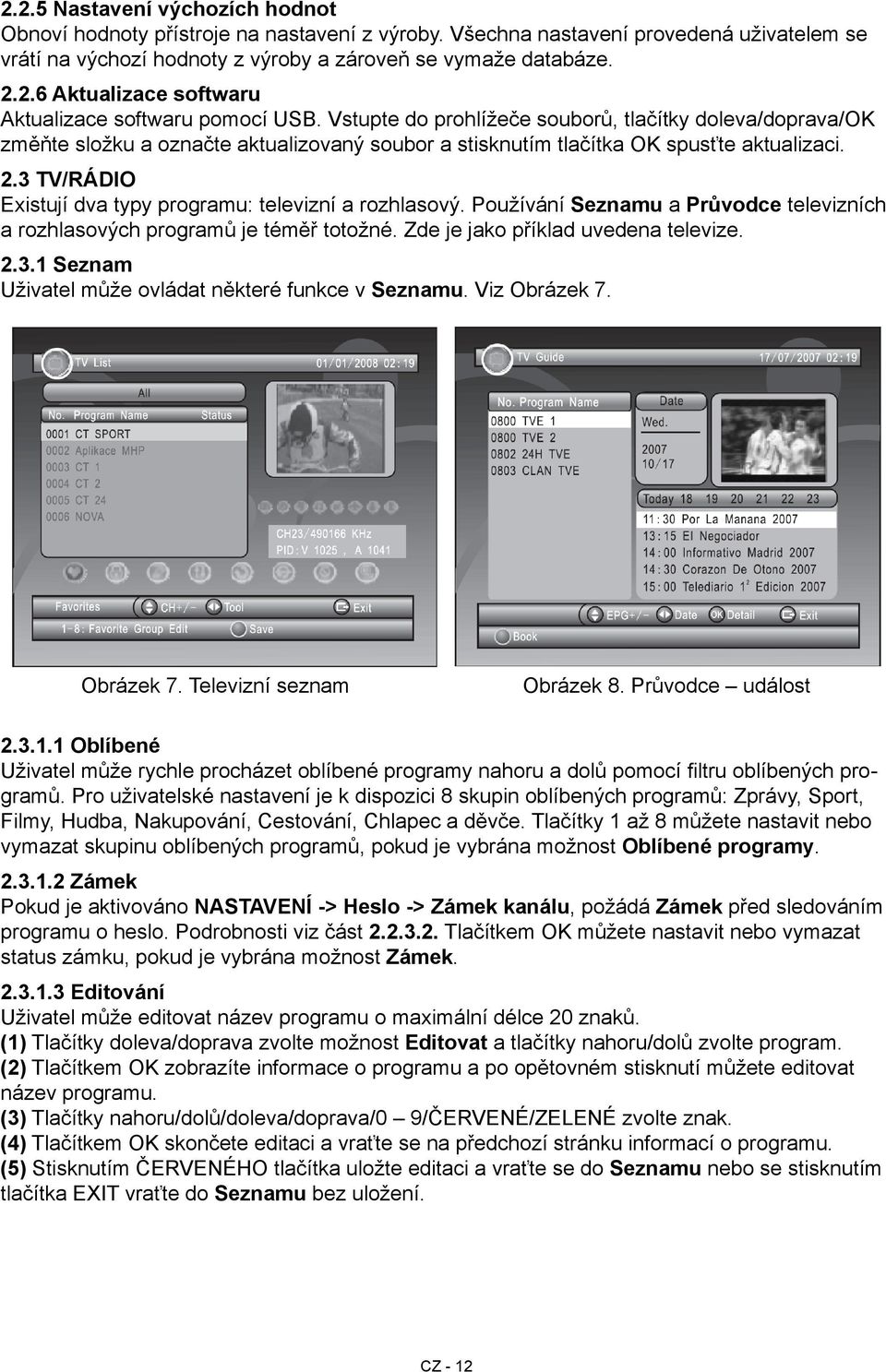 3 TV/RÁDIO Existují dva typy programu: televizní a rozhlasový. Používání Seznamu a Průvodce televizních a rozhlasových programů je téměř totožné. Zde je jako příklad uvedena televize. 2.3.1 Seznam Uživatel může ovládat některé funkce v Seznamu.