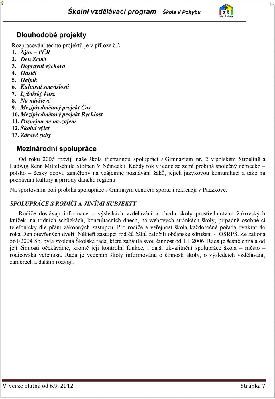 Zdravé zuby Mezinárodní spolupráce Od roku 2006 rozvíjí naše škola třístrannou spolupráci s Gimnazjem nr. 2 v polském Strzelině a Ludwig Renn Mittelschule Stolpen V Německu.