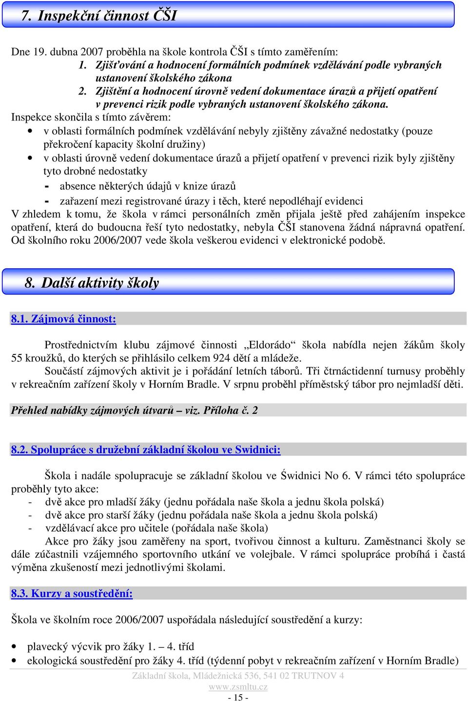 Inspekce skončila s tímto závěrem: v oblasti formálních podmínek vzdělávání nebyly zjištěny závažné nedostatky (pouze překročení kapacity školní družiny) v oblasti úrovně vedení dokumentace úrazů a