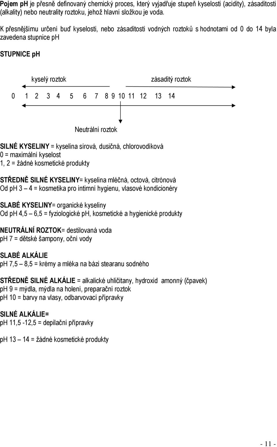 Neutrální roztok SILNÉ KYSELINY = kyselina sírová, dusičná, chlorovodíková 0 = maximální kyselost 1, 2 = žádné kosmetické produkty STŘEDNĚ SILNÉ KYSELINY= kyselina mléčná, octová, citrónová Od ph 3 4