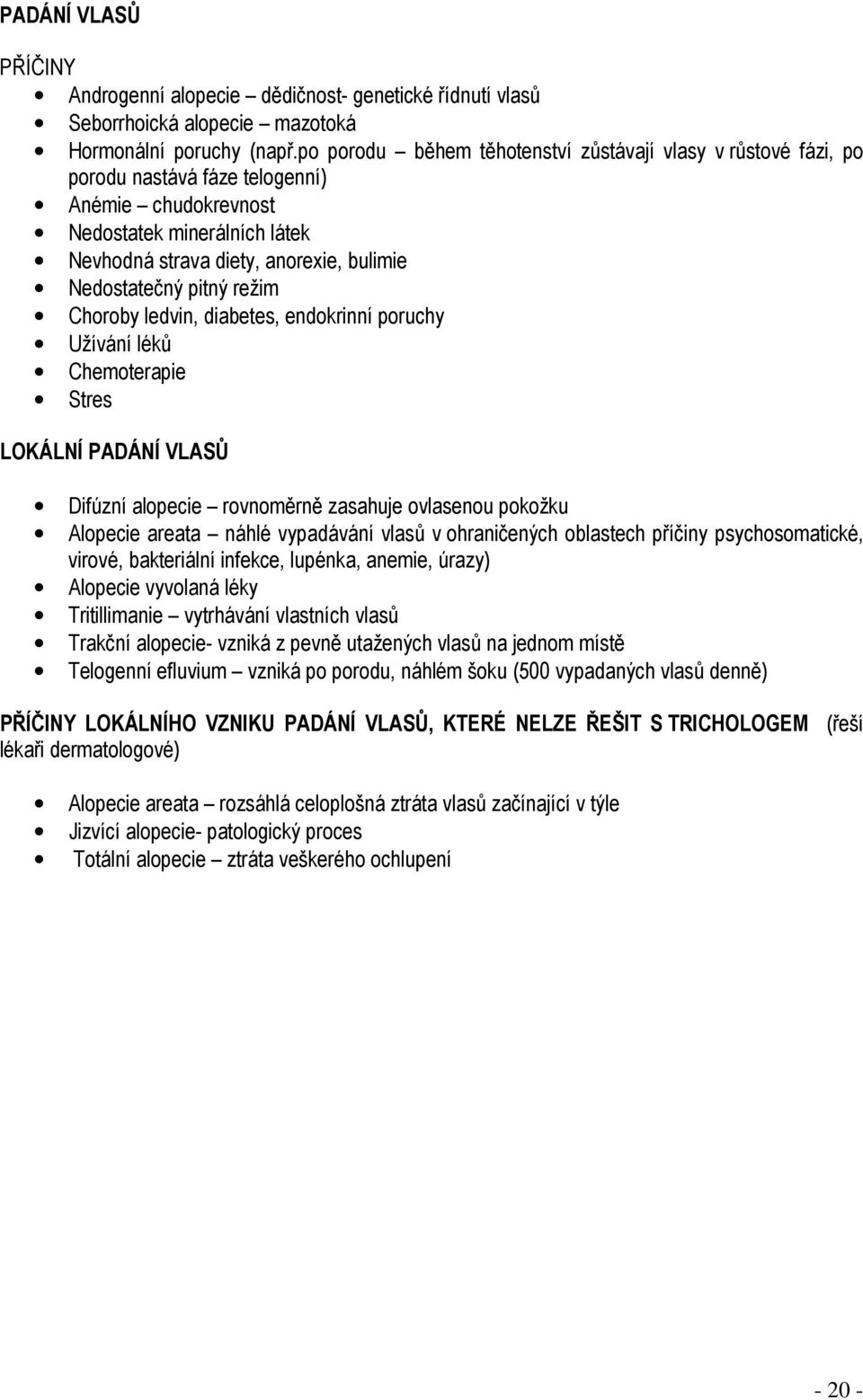 pitný režim Choroby ledvin, diabetes, endokrinní poruchy Užívání léků Chemoterapie Stres LOKÁLNÍ PADÁNÍ VLASŮ Difúzní alopecie rovnoměrně zasahuje ovlasenou pokožku Alopecie areata náhlé vypadávání