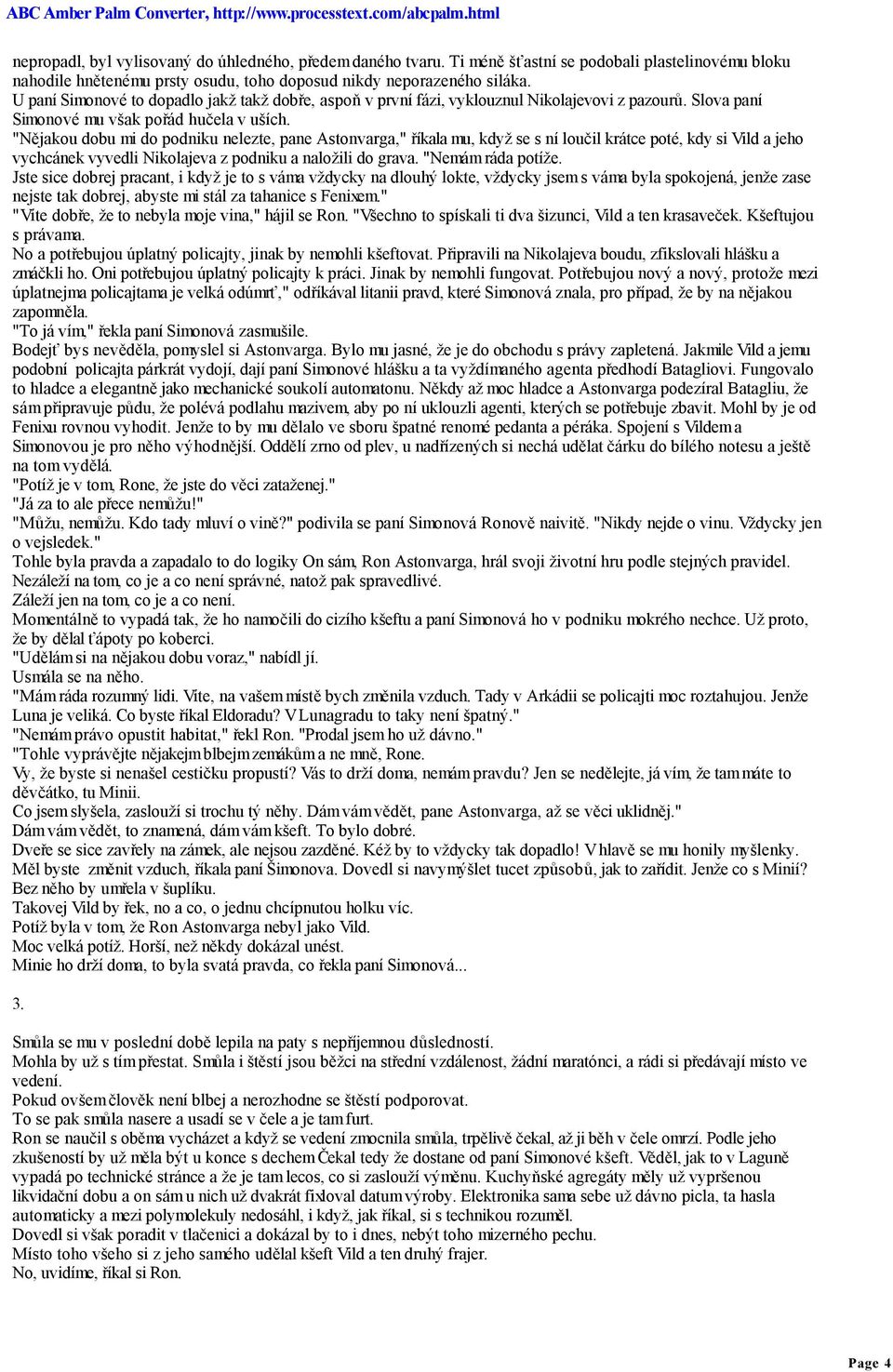 "Nějakou dobu mi do podniku nelezte, pane Astonvarga," říkala mu, když se s ní loučil krátce poté, kdy si Vild a jeho vychcánek vyvedli Nikolajeva z podniku a naložili do grava. "Nemám ráda potíže.