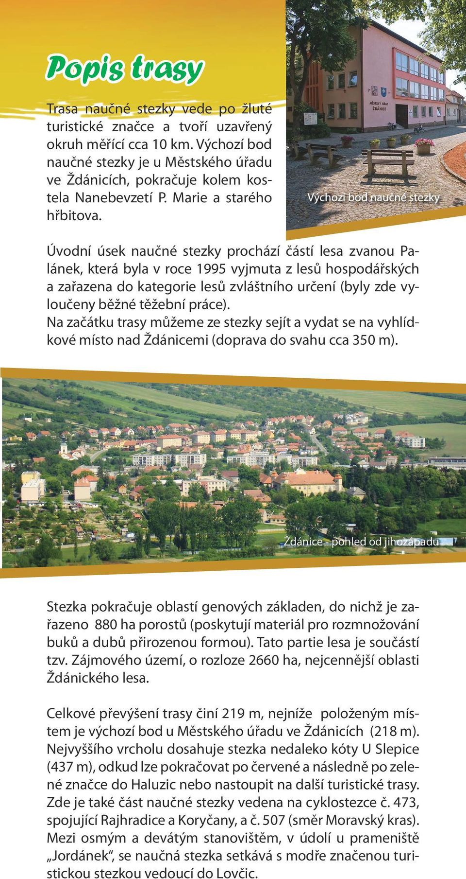 Úvodní úsek naučné stezky prochází částí lesa zvanou Palánek, která byla v roce 1995 vyjmuta z lesů hospodářských a zařazena do kategorie lesů zvláštního určení (byly zde vyloučeny běžné těžební