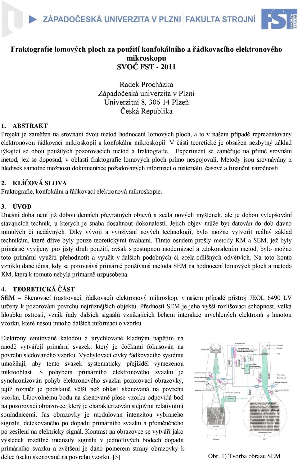 V části teoretické je obsaţen nezbytný základ týkající se obou pouţitých pozorovacích metod a fraktografie.