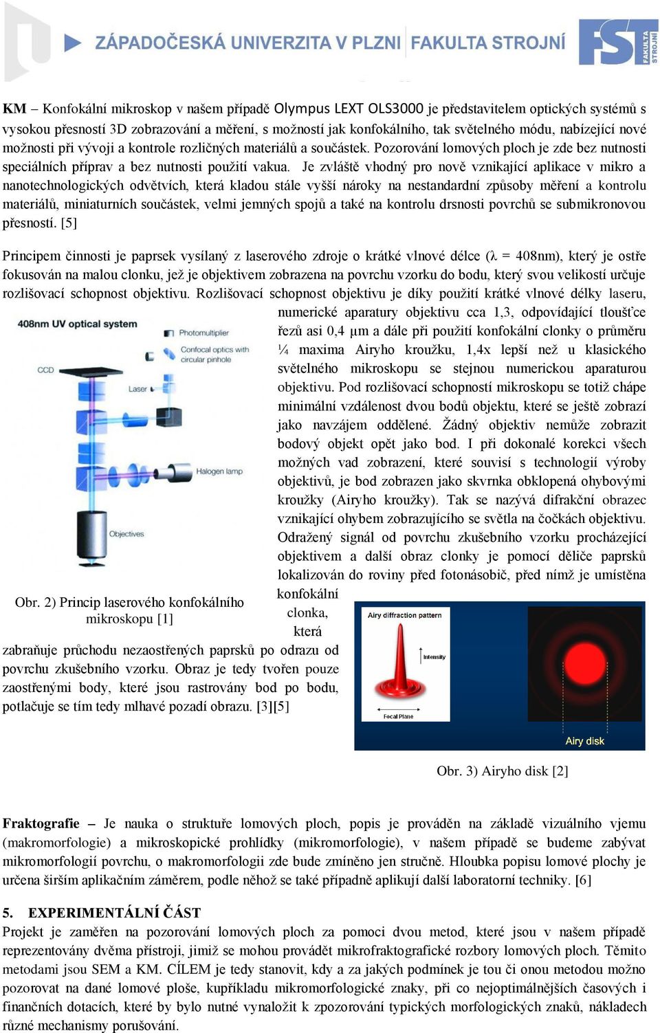 Je zvláště vhodný pro nově vznikající aplikace v mikro a nanotechnologických odvětvích, která kladou stále vyšší nároky na nestandardní způsoby měření a kontrolu materiálů, miniaturních součástek,