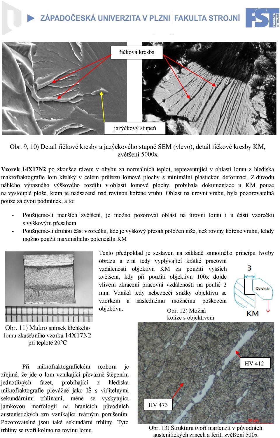 hlediska makrofraktografie lom křehký v celém průřezu lomové plochy s minimální plastickou deformací.