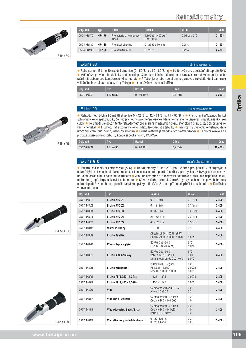 HR190 HR-190 Pro salinitu, ATC 0-28 % 0,2 % 2 480,- E-Line 80 ruční refraktometr Refraktometr E-Line 80 má dvě stupnice (0-50 Brix a 50-80 Brix) Kalibrován pro odečítání při teplotě 20 C Měření lze