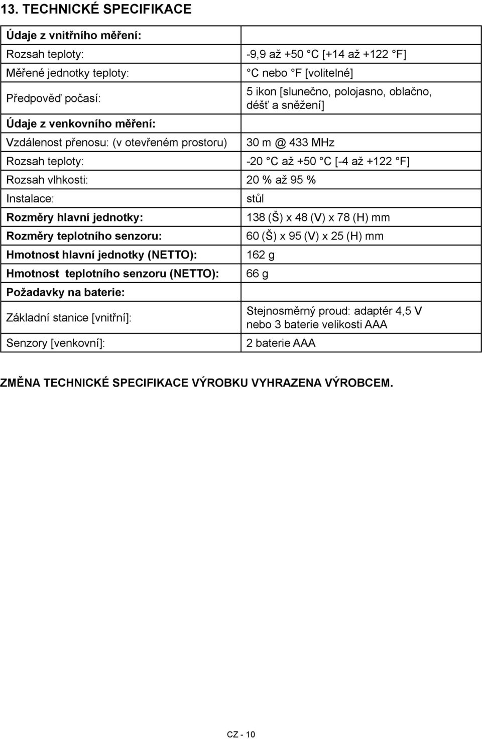 teplotního senzoru: Hmotnost hlavní jednotky (NETTO): Hmotnost teplotního senzoru (NETTO): Požadavky na baterie: Základní stanice [vnitřní]: Senzory [venkovní]: -20 C až +50 C [-4 až +122 F] stůl