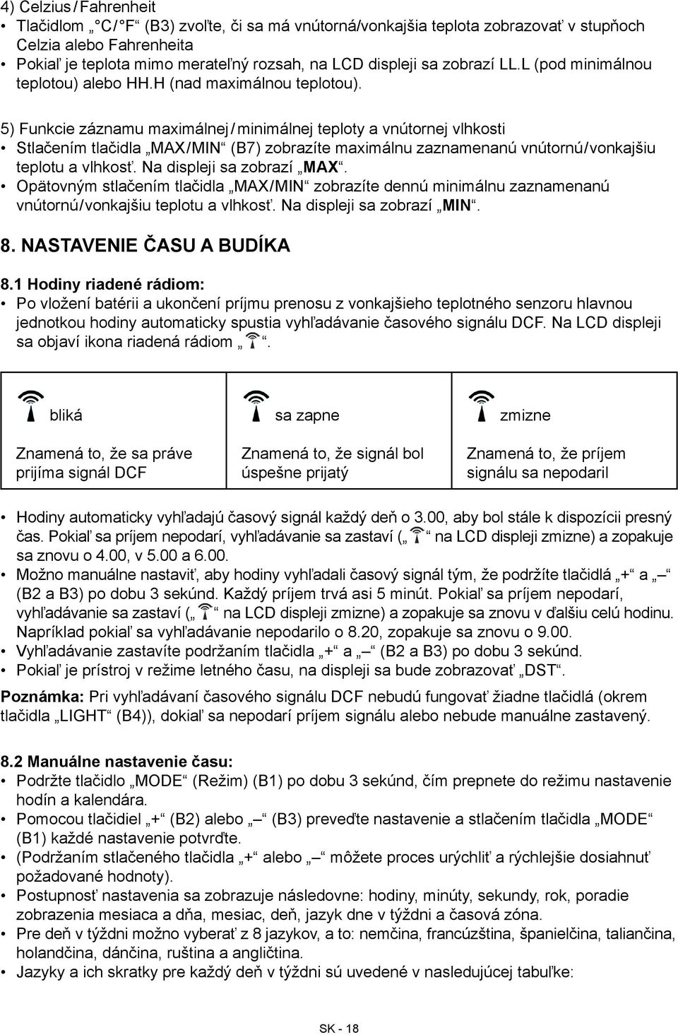 5) Funkcie záznamu maximálnej / minimálnej teploty a vnútornej vlhkosti Stlačením tlačidla MAX/MIN (B7) zobrazíte maximálnu zaznamenanú vnútornú/vonkajšiu teplotu a vlhkosť.