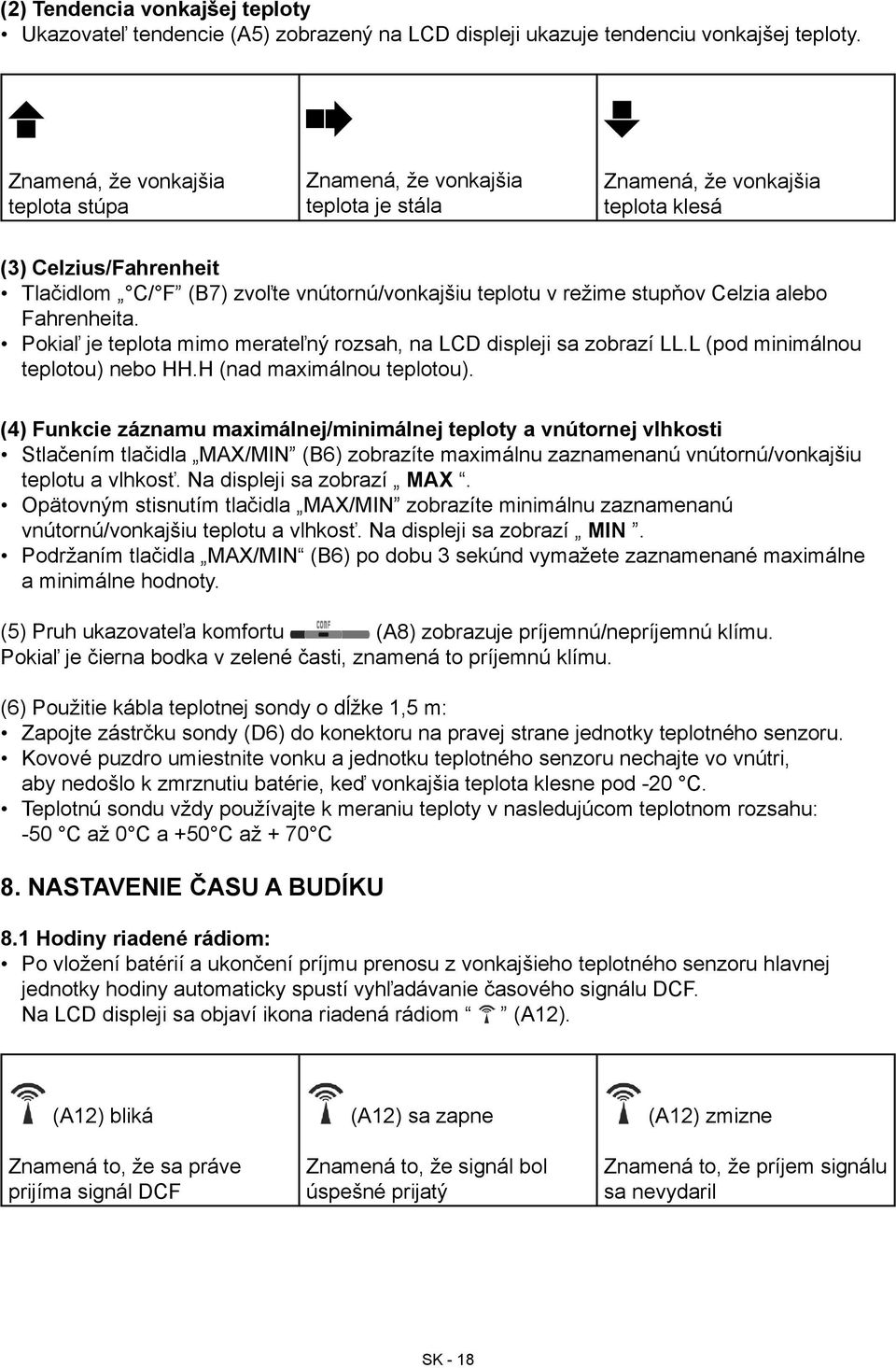 stupňov Celzia alebo Fahrenheita. Pokiaľ je teplota mimo merateľný rozsah, na LCD displeji sa zobrazí LL.L (pod minimálnou teplotou) nebo HH.H (nad maximálnou teplotou).