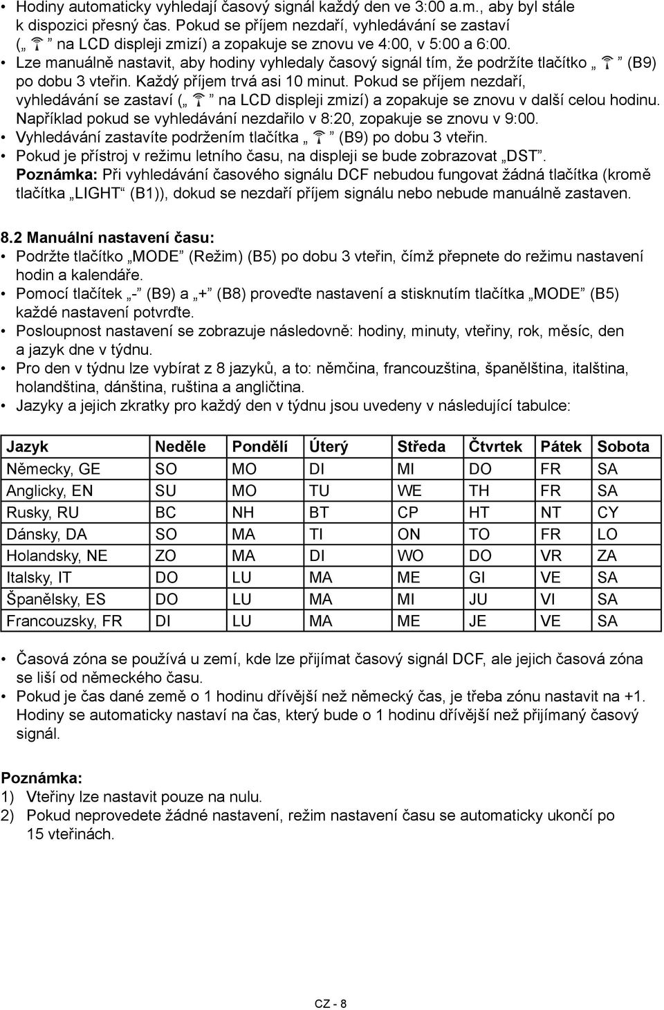 Lze manuálně nastavit, aby hodiny vyhledaly časový signál tím, že podržíte tlačítko (B9) po dobu 3 vteřin. Každý příjem trvá asi 10 minut.