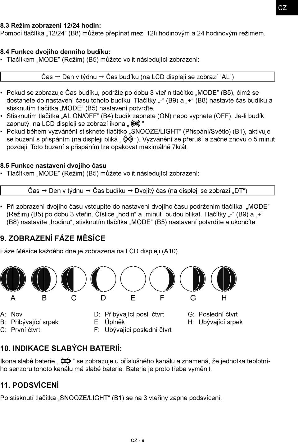 tohoto budíku. Tlačítky - (B9) a + (B8) nastavte čas budíku a stisknutím tlačítka MODE (B5) nastavení potvrďte. Stisknutím tlačítka AL ON/OFF (B4) budík zapnete (ON) nebo vypnete (OFF).