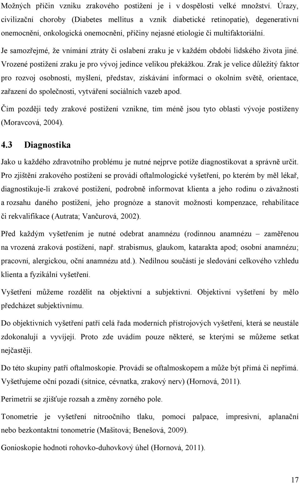 Je samozřejmé, že vnímání ztráty či oslabení zraku je v každém období lidského života jiné. Vrozené postižení zraku je pro vývoj jedince velikou překážkou.