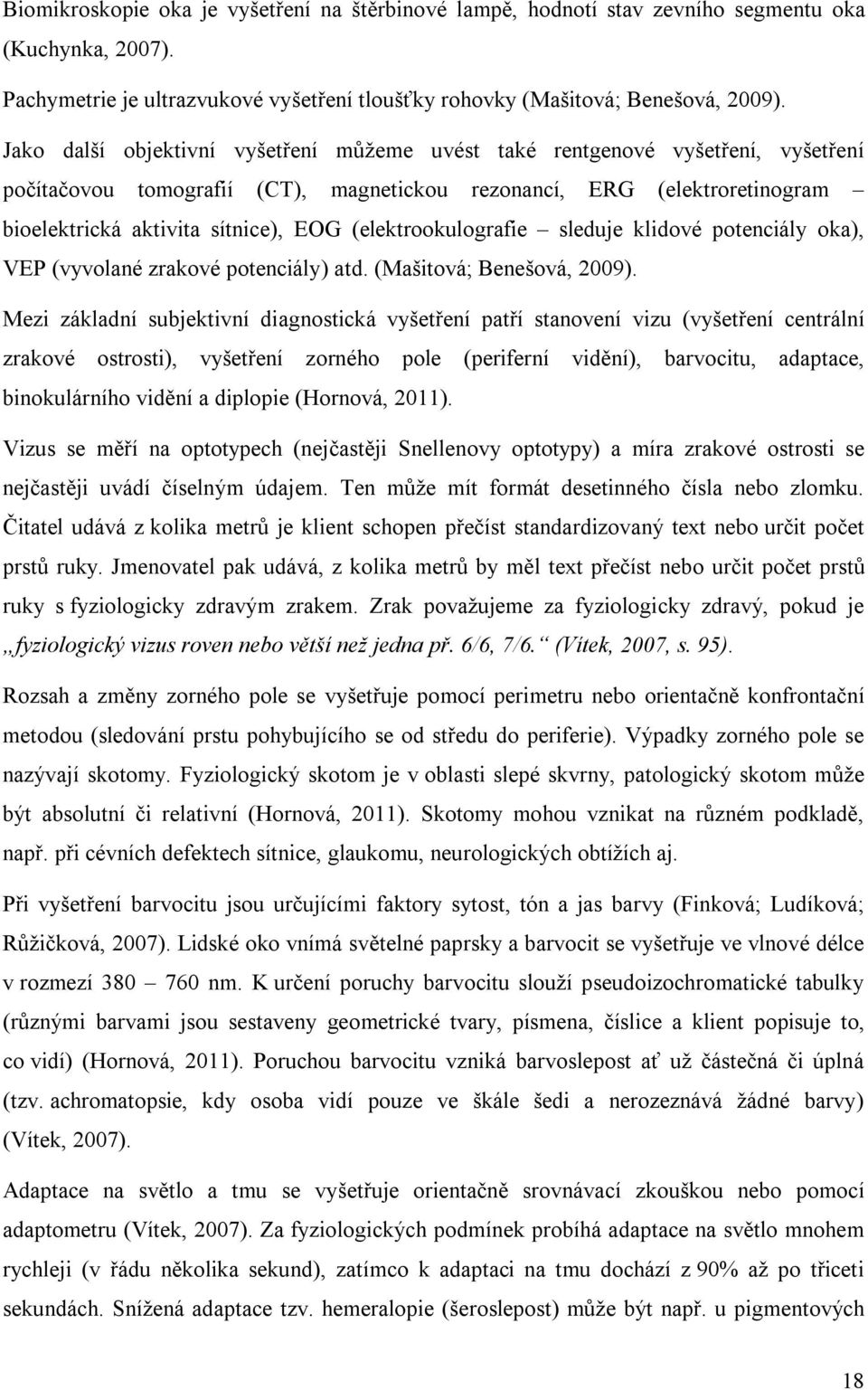 (elektrookulografie sleduje klidové potenciály oka), VEP (vyvolané zrakové potenciály) atd. (Mašitová; Benešová, 2009).