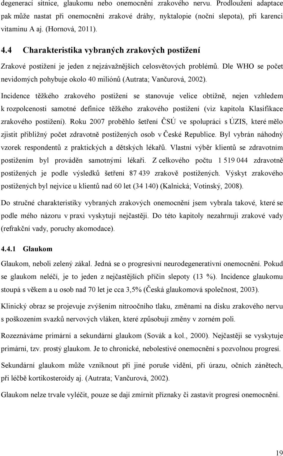 Incidence těžkého zrakového postižení se stanovuje velice obtížně, nejen vzhledem k rozpolcenosti samotné definice těžkého zrakového postižení (viz kapitola Klasifikace zrakového postižení).