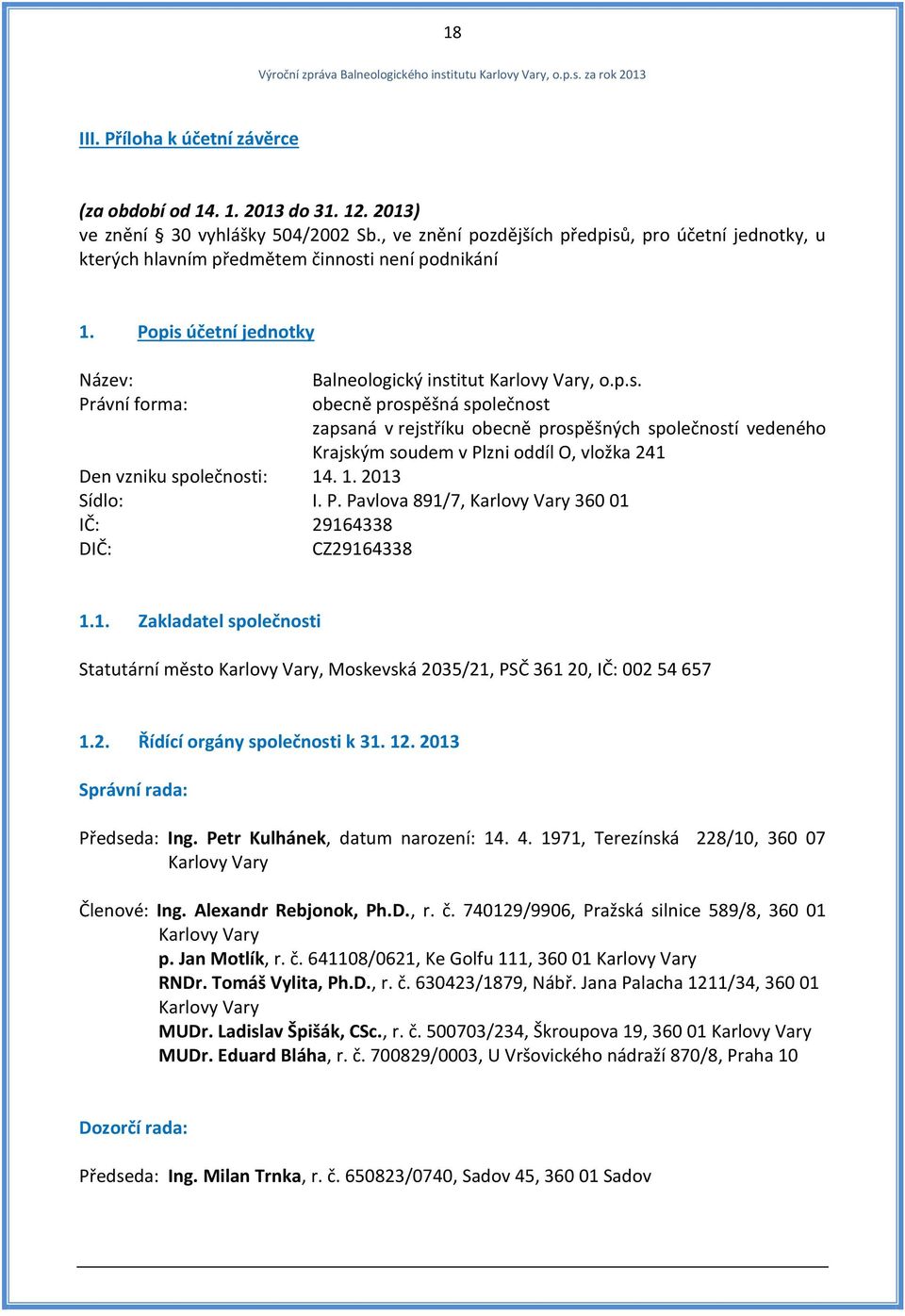 1. 2013 Sídlo: I. P. Pavlova 891/7, Karlovy Vary 360 01 IČ: 29164338 DIČ: CZ29164338 1.1. Zakladatel společnosti Statutární město Karlovy Vary, Moskevská 2035/21, PSČ 361 20, IČ: 002 54 657 1.2. Řídící orgány společnosti k 31.