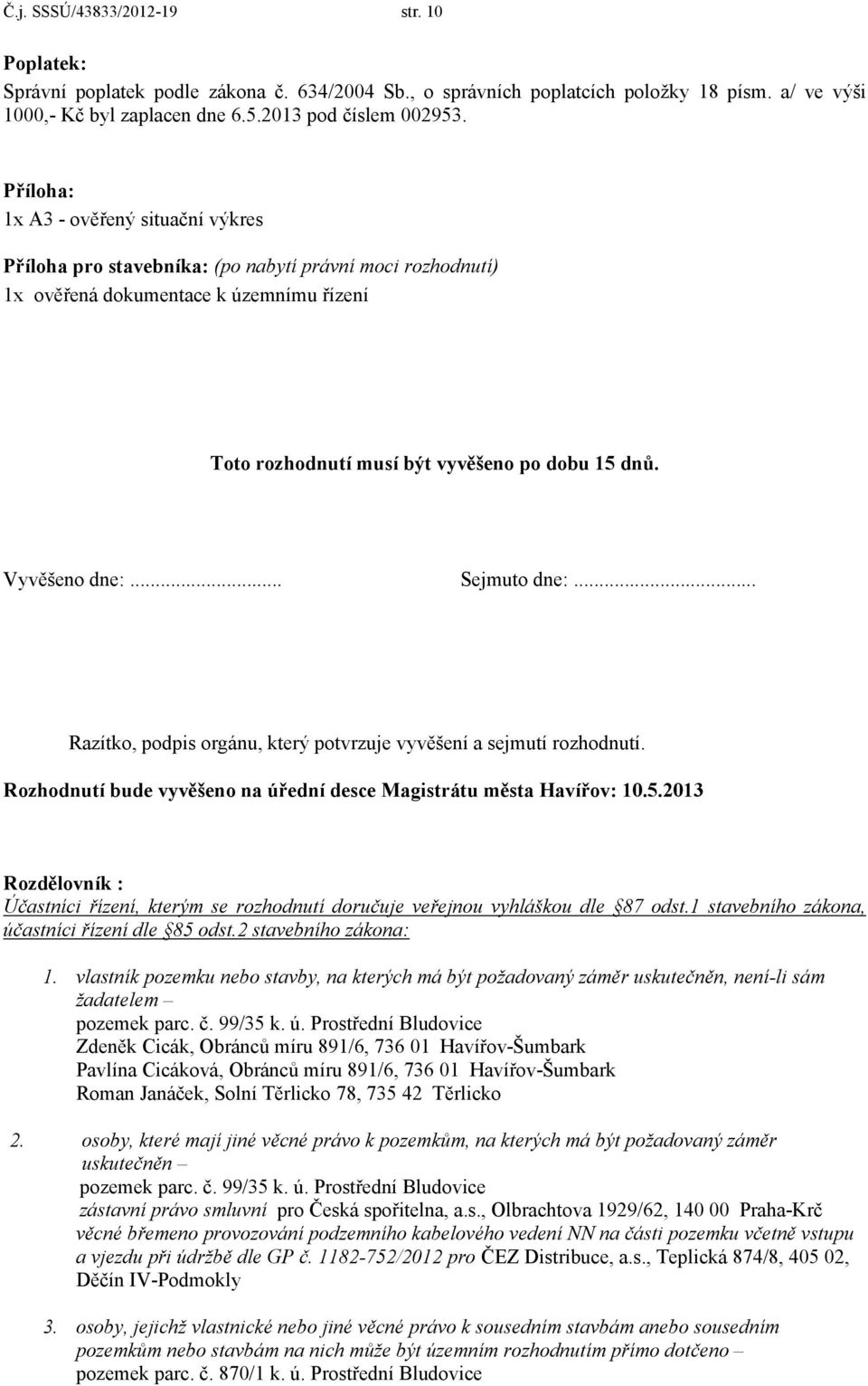 Vyvěšeno dne:... Sejmuto dne:... Razítko, podpis orgánu, který potvrzuje vyvěšení a sejmutí rozhodnutí. Rozhodnutí bude vyvěšeno na úřední desce Magistrátu města Havířov: 10.5.