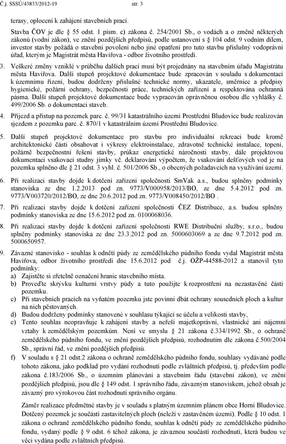 9 vodním dílem, investor stavby požádá o stavební povolení nebo jiné opatření pro tuto stavbu příslušný vodoprávní úřad, kterým je Magistrát města Havířova - odbor životního prostředí. 3.