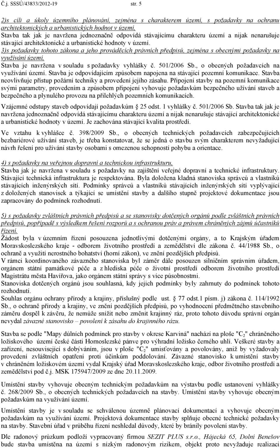 stávajícímu charakteru území a nijak nenarušuje stávající architektonické a urbanistické hodnoty v území.