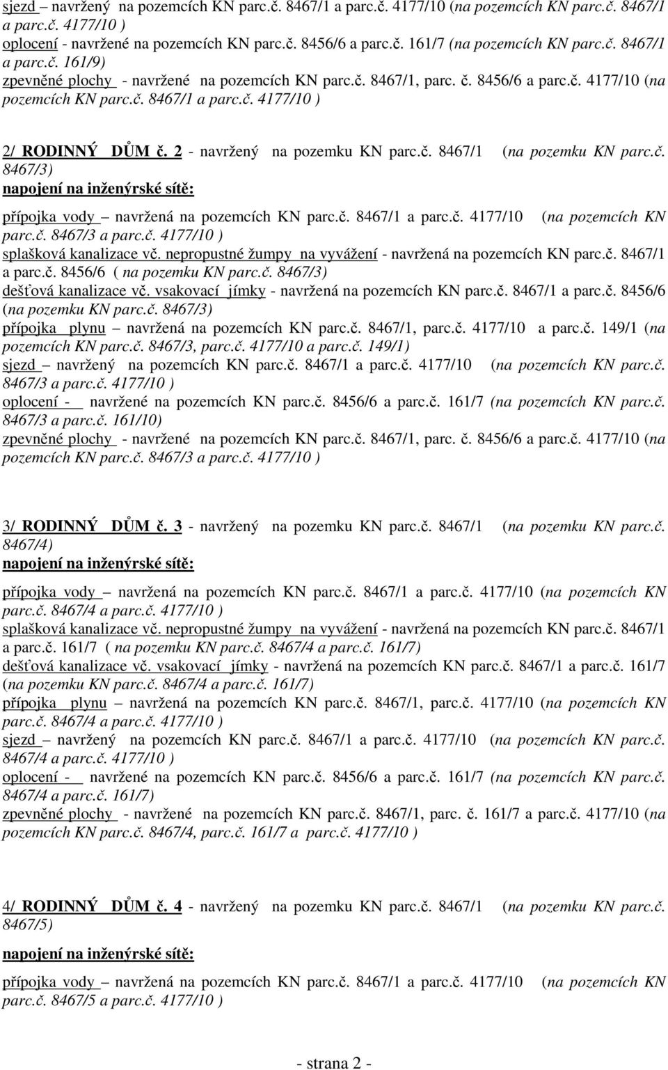 2 - navržený na pozemku KN parc.č. 8467/1 (na pozemku KN parc.č. 8467/3) napojení na inženýrské sítě: přípojka vody navržená na pozemcích KN parc.č. 8467/1 a parc.č. 4177/10 (na pozemcích KN parc.č. 8467/3 a parc.