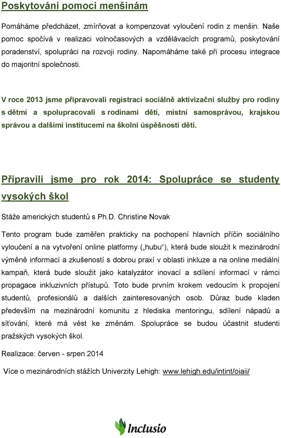 V roce 2013 jsme připravovali registraci sociálně aktivizační služby pro rodiny s dětmi a spolupracovali s rodinami dětí, místní samosprávou, krajskou správou a dalšími institucemi na školní