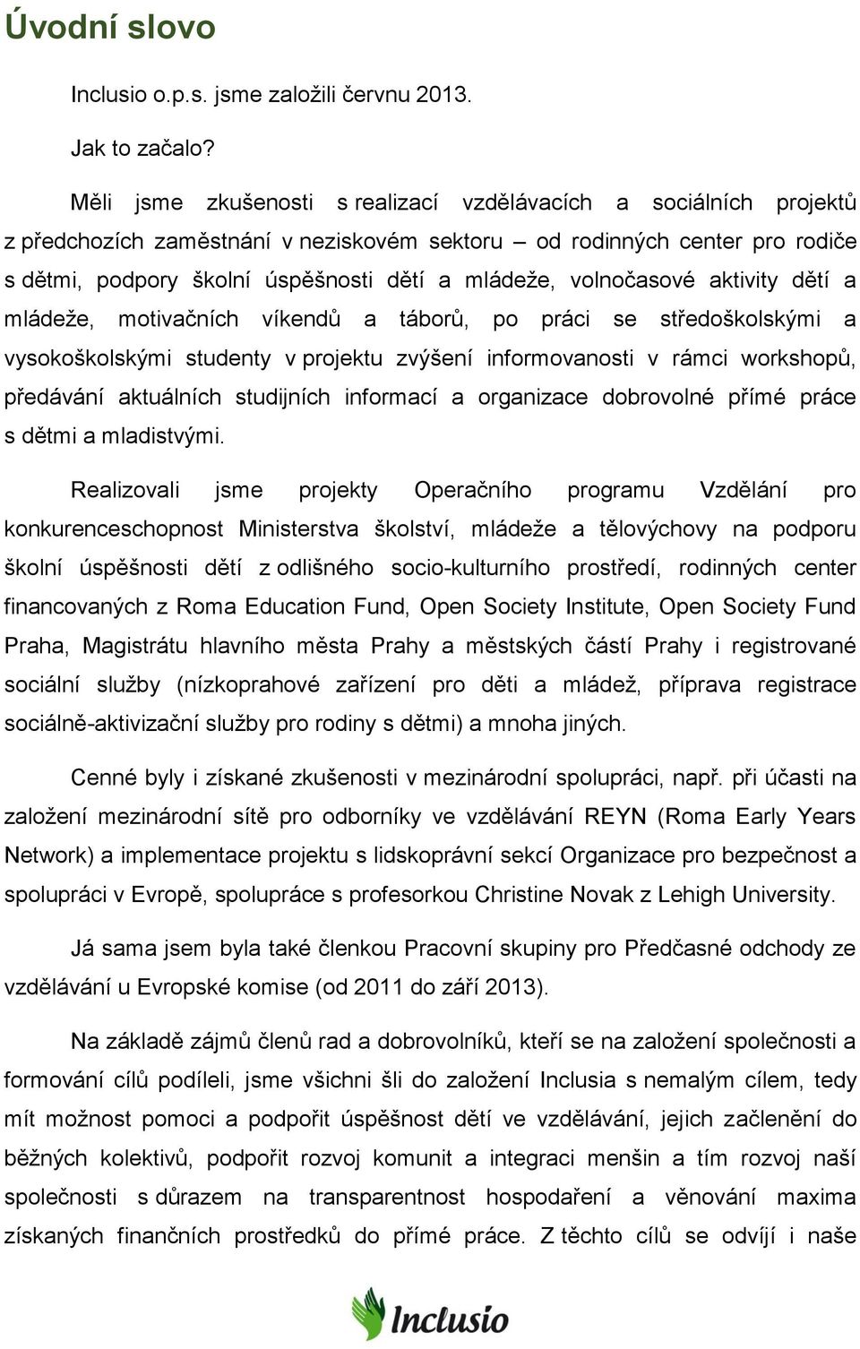 volnočasové aktivity dětí a mládeže, motivačních víkendů a táborů, po práci se středoškolskými a vysokoškolskými studenty v projektu zvýšení informovanosti v rámci workshopů, předávání aktuálních