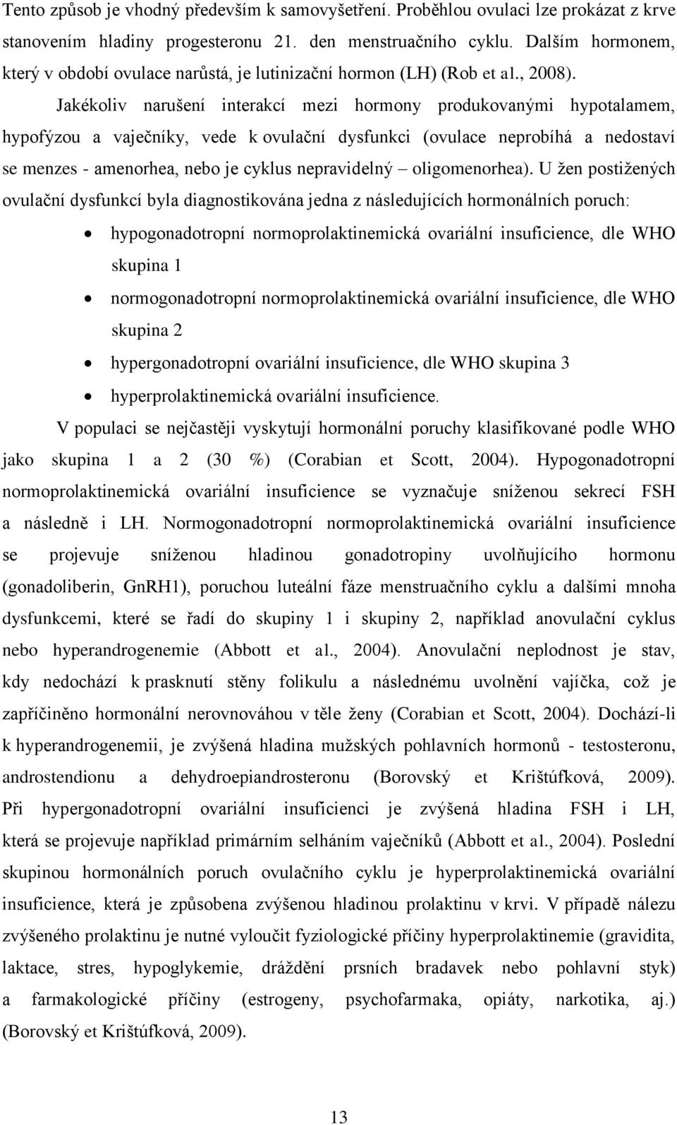 Jakékoliv narušení interakcí mezi hormony produkovanými hypotalamem, hypofýzou a vaječníky, vede k ovulační dysfunkci (ovulace neprobíhá a nedostaví se menzes - amenorhea, nebo je cyklus nepravidelný