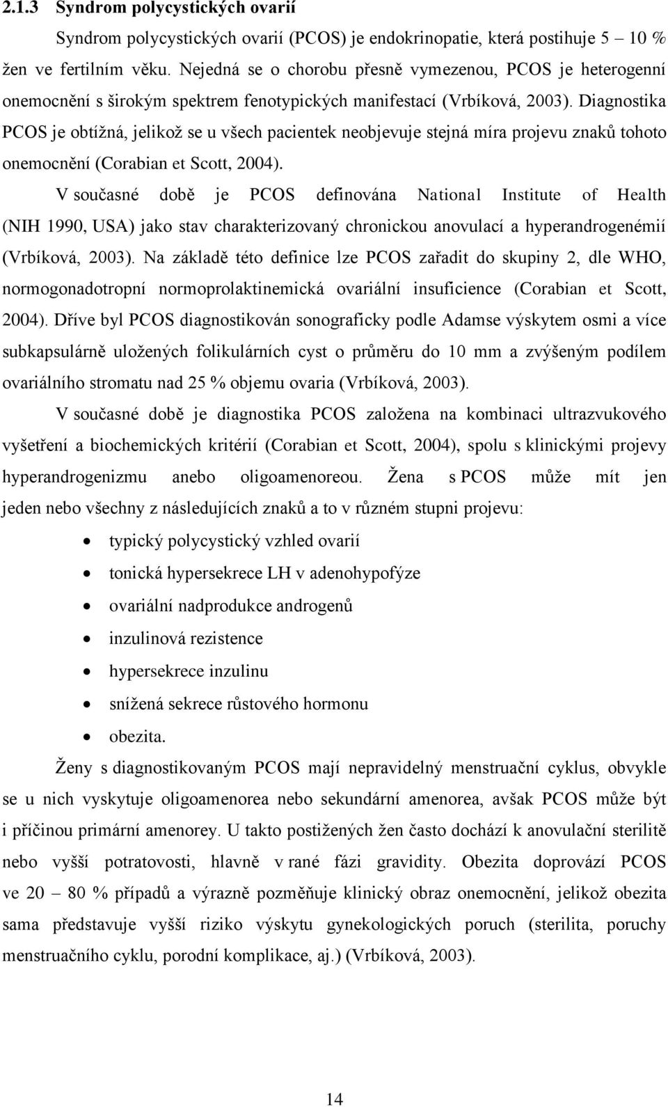 Diagnostika PCOS je obtíţná, jelikoţ se u všech pacientek neobjevuje stejná míra projevu znaků tohoto onemocnění (Corabian et Scott, 2004).