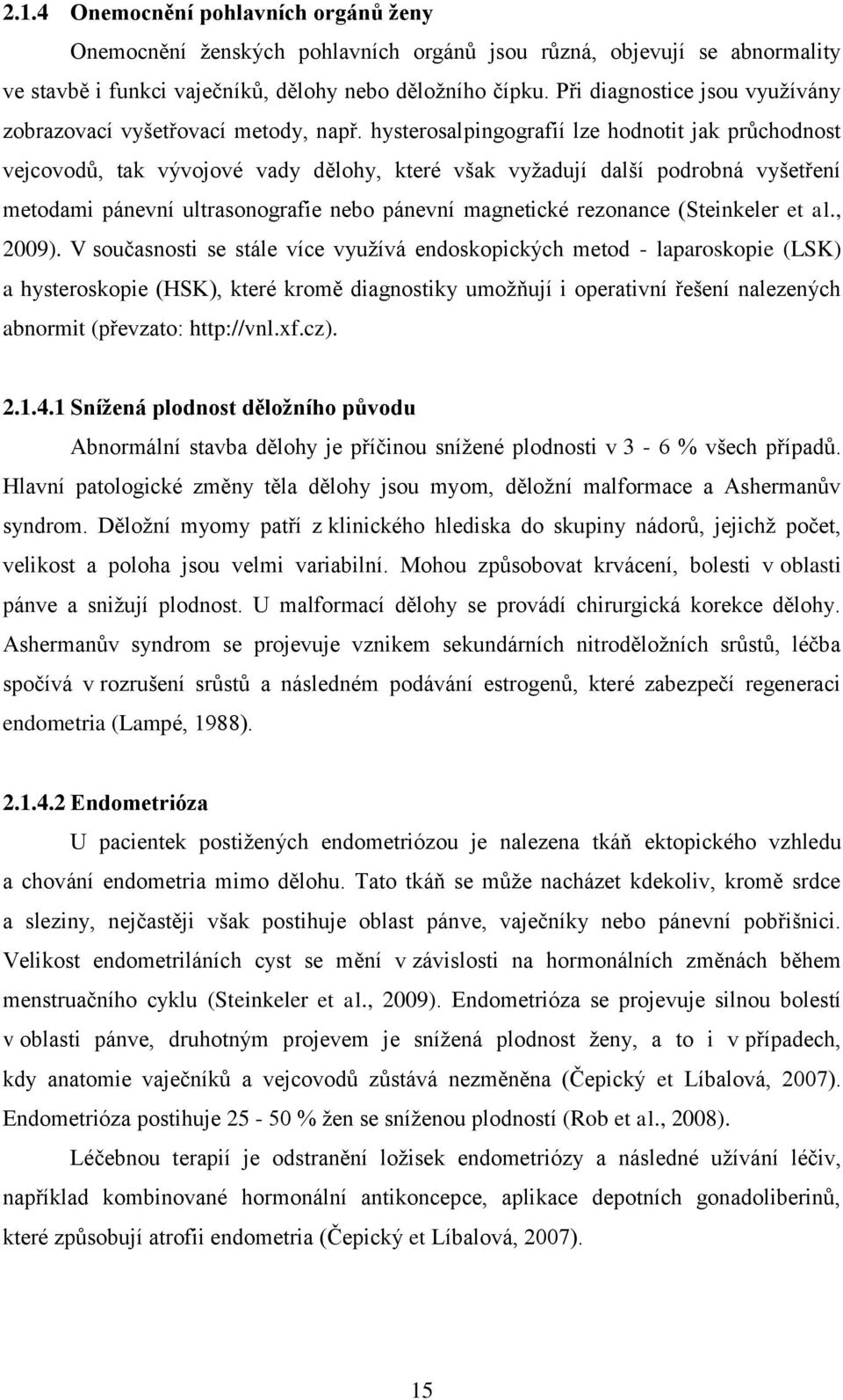 hysterosalpingografií lze hodnotit jak průchodnost vejcovodů, tak vývojové vady dělohy, které však vyţadují další podrobná vyšetření metodami pánevní ultrasonografie nebo pánevní magnetické rezonance