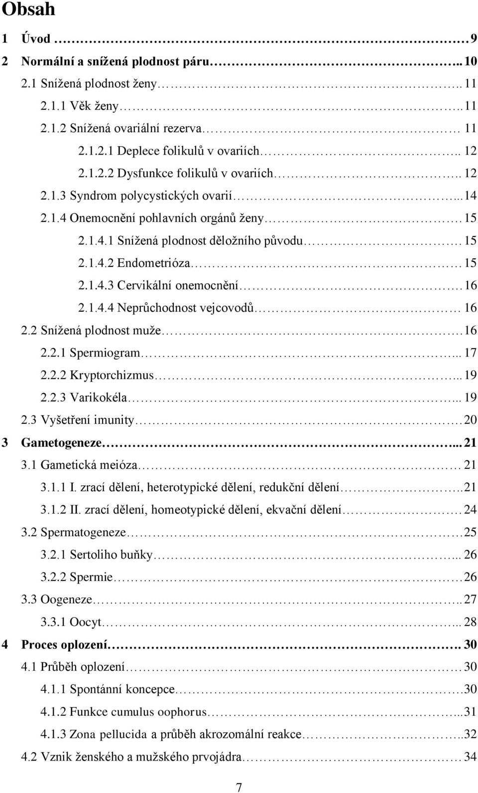 2 Sníţená plodnost muţe. 16 2.2.1 Spermiogram... 17 2.2.2 Kryptorchizmus... 19 2.2.3 Varikokéla... 19 2.3 Vyšetření imunity. 20 3 Gametogeneze... 21 3.1 Gametická meióza 21 3.1.1 I.