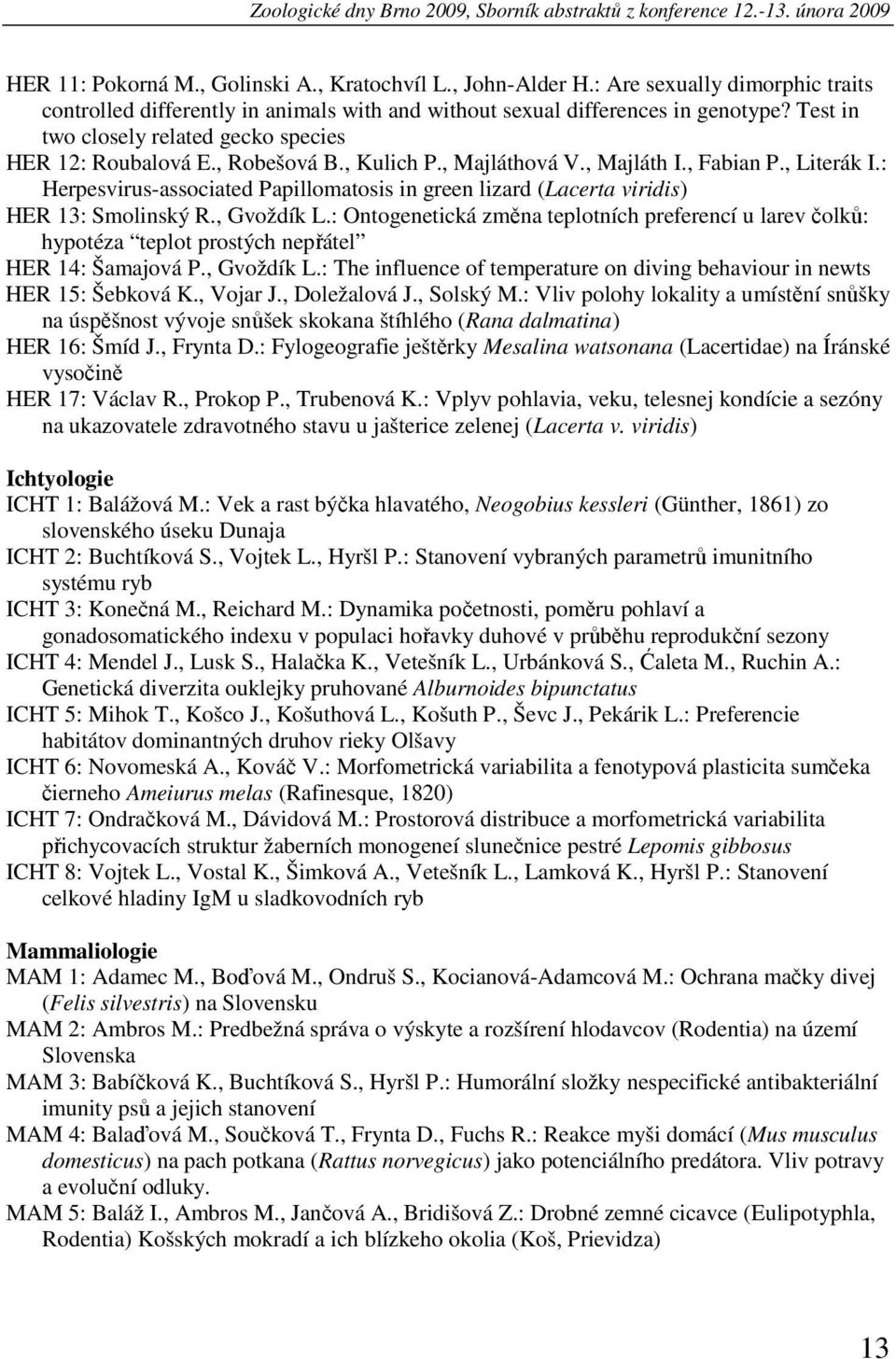 , Kulich P., Majláthová V., Majláth I., Fabian P., Literák I.: Herpesvirus-associated Papillomatosis in green lizard (Lacerta viridis) HER 13: Smolinský R., Gvoždík L.