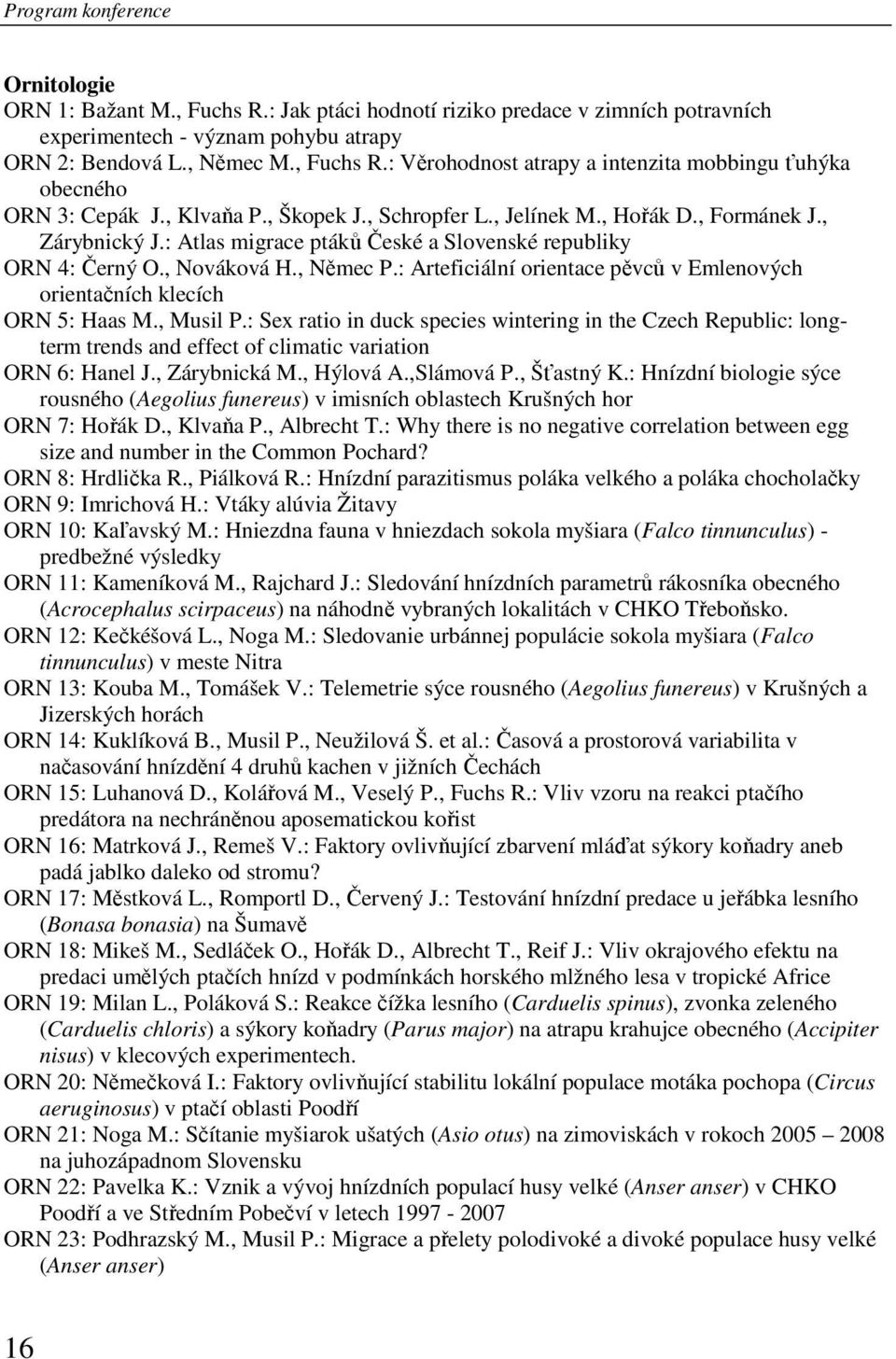 : Arteficiální orientace pěvců v Emlenových orientačních klecích ORN 5: Haas M., Musil P.