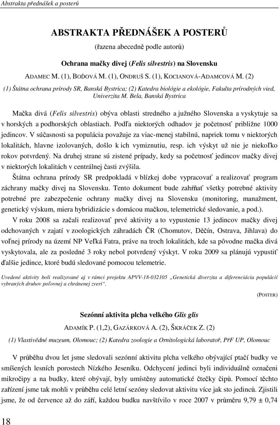 Bela, Banská Bystrica Mačka divá (Felis silvestris) obýva oblasti stredného a južného Slovenska a vyskytuje sa v horských a podhorských oblastiach.