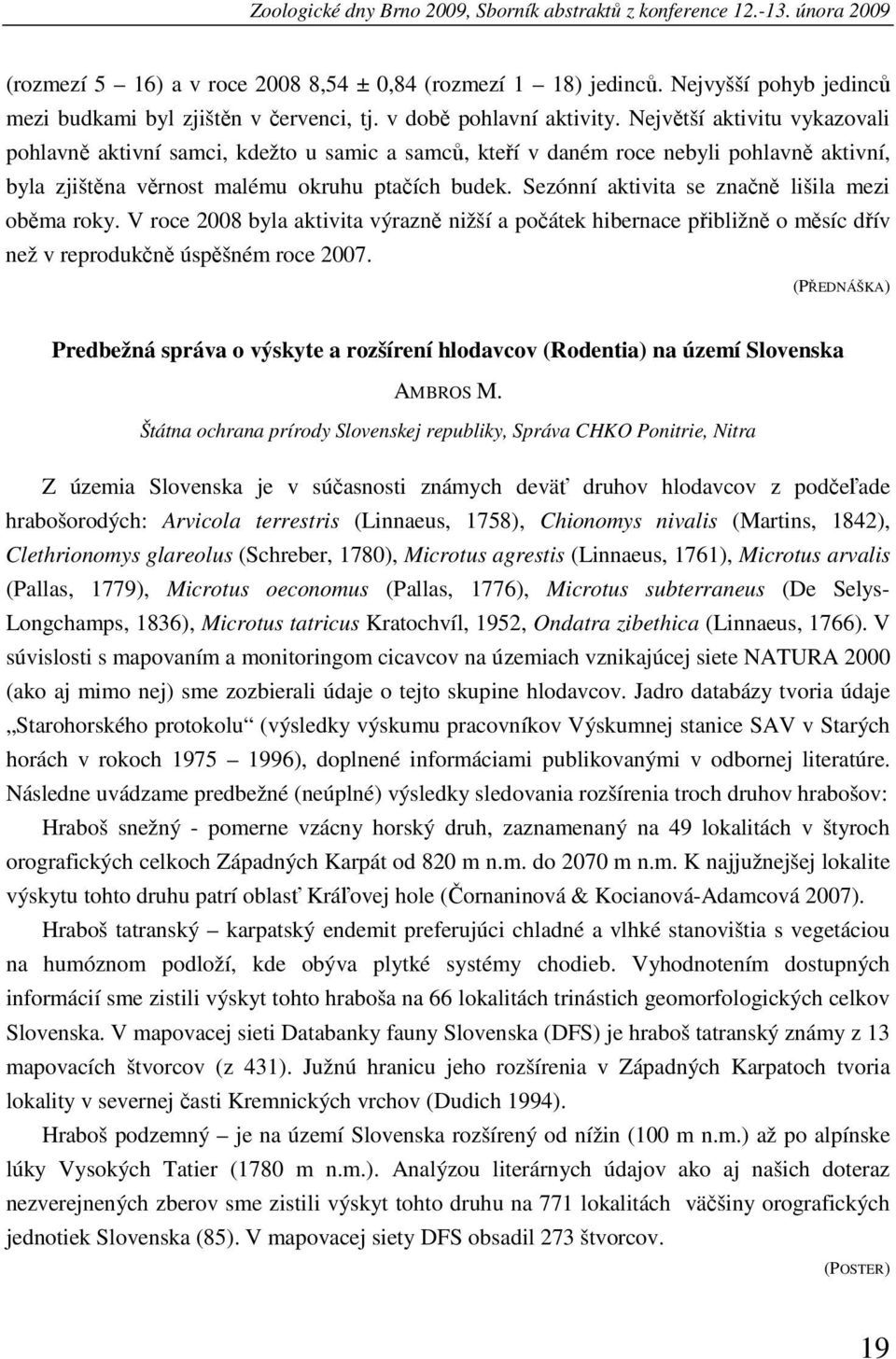 Největší aktivitu vykazovali pohlavně aktivní samci, kdežto u samic a samců, kteří v daném roce nebyli pohlavně aktivní, byla zjištěna věrnost malému okruhu ptačích budek.