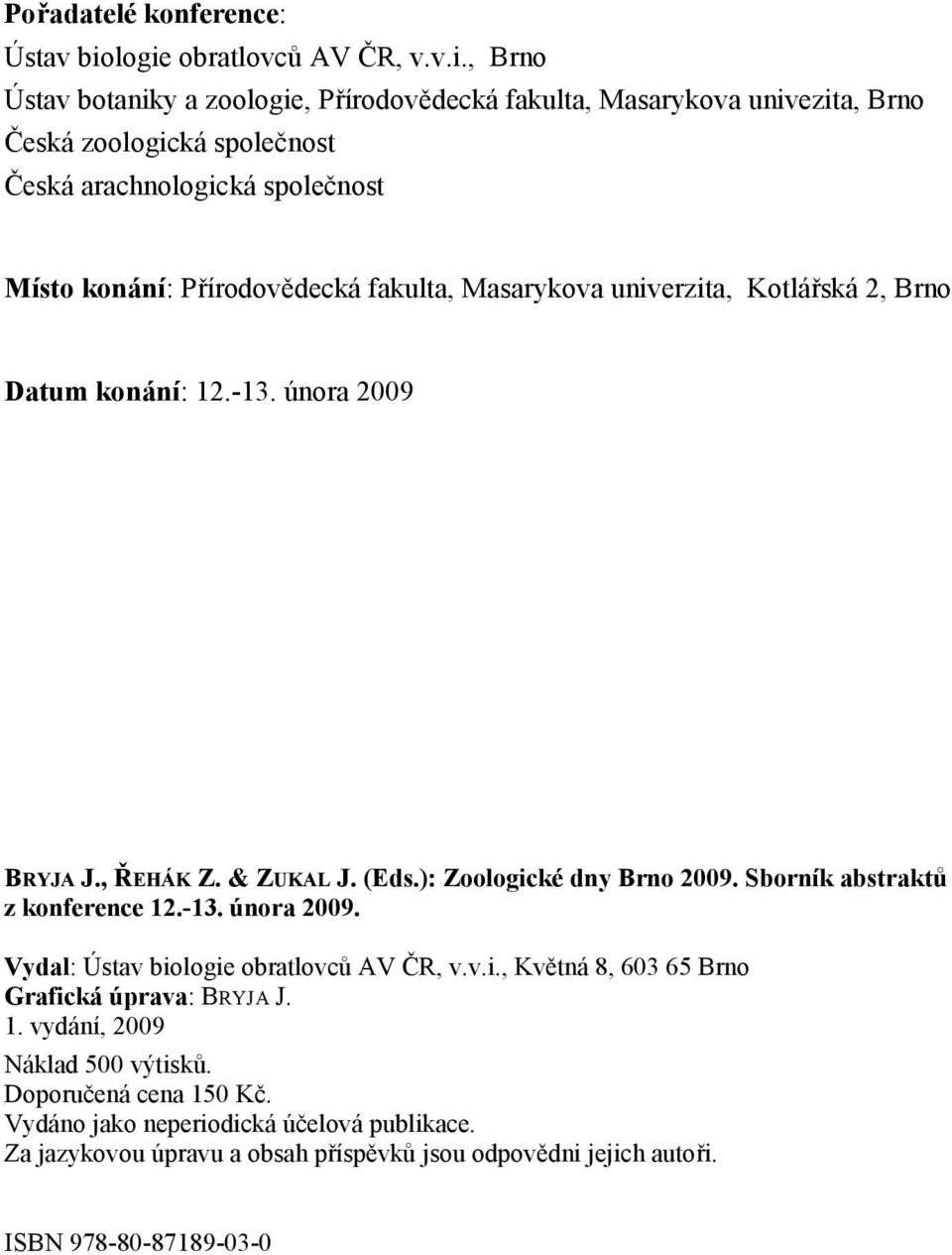 konání: P írodov decká fakulta, Masarykova univerzita, Kotlá ská 2, Brno Datum konání: 12.-13. února 2009 BRYJA J., EHÁK Z. & ZUKAL J. (Eds.): Zoologické dny Brno 2009.