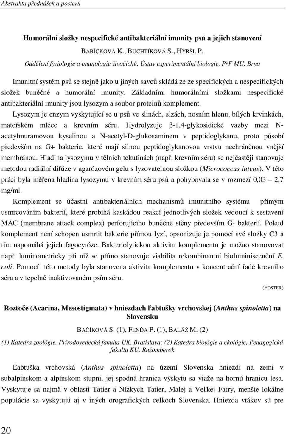 humorální imunity. Základními humorálními složkami nespecifické antibakteriální imunity jsou lysozym a soubor proteinů komplement.