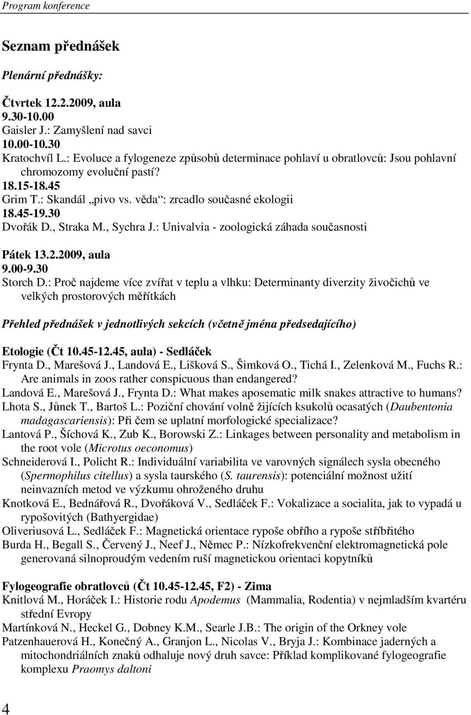 , Straka M., Sychra J.: Univalvia - zoologická záhada současnosti Pátek 13.2.2009, aula 9.00-9.30 Storch D.