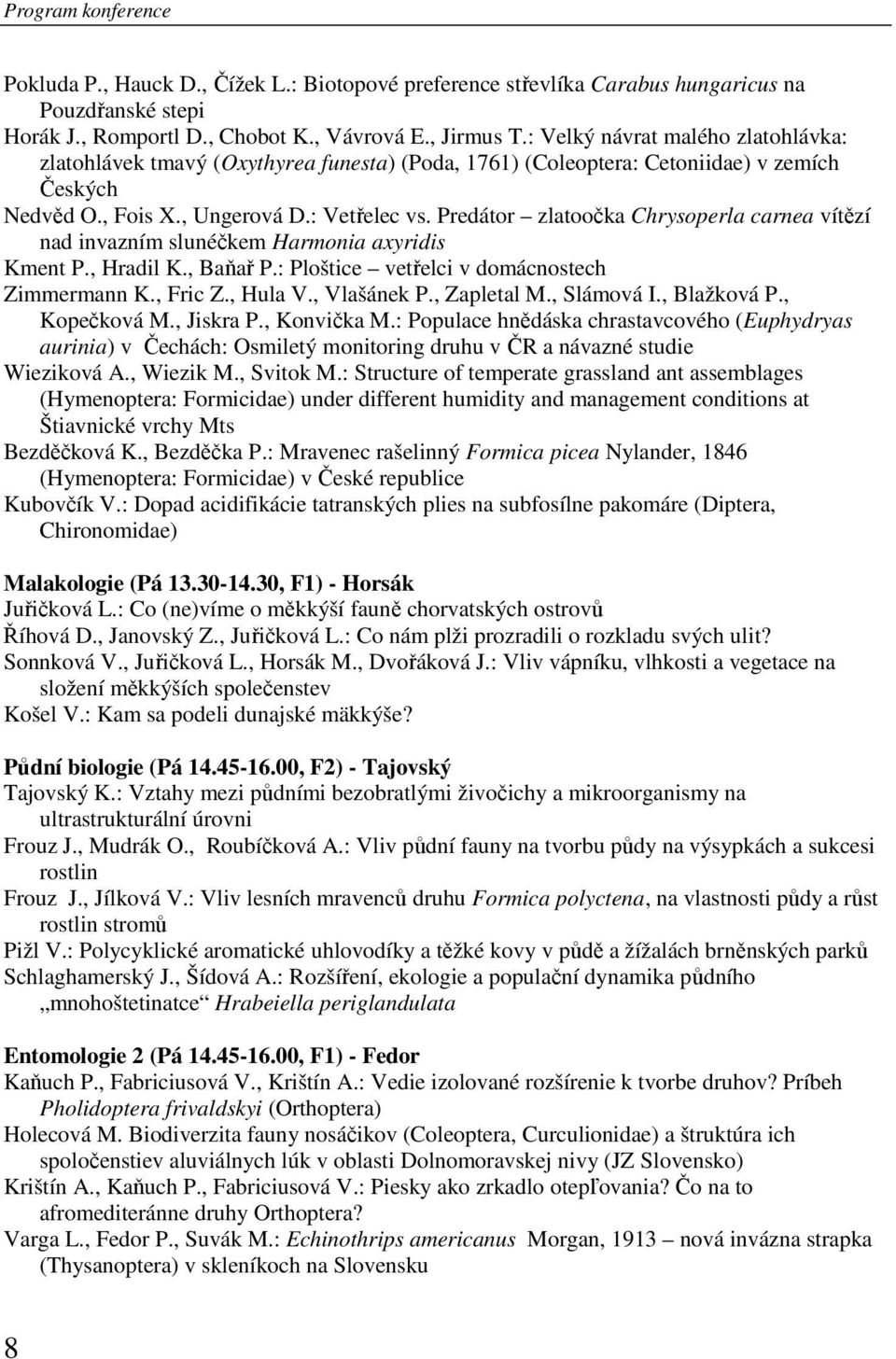 Predátor zlatoočka Chrysoperla carnea vítězí nad invazním slunéčkem Harmonia axyridis Kment P., Hradil K., Baňař P.: Ploštice vetřelci v domácnostech Zimmermann K., Fric Z., Hula V., Vlašánek P.