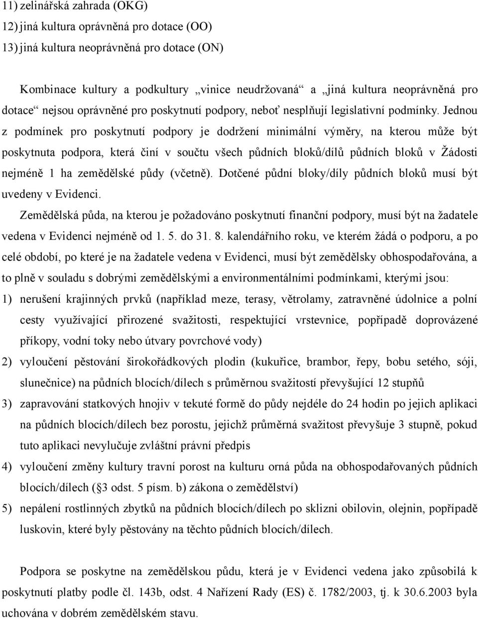 Jednou z podmínek pro poskytnutí podpory je dodržení minimální výměry, na kterou může být poskytnuta podpora, která činí v součtu všech půdních bloků/dílů půdních bloků v Žádosti nejméně 1 ha